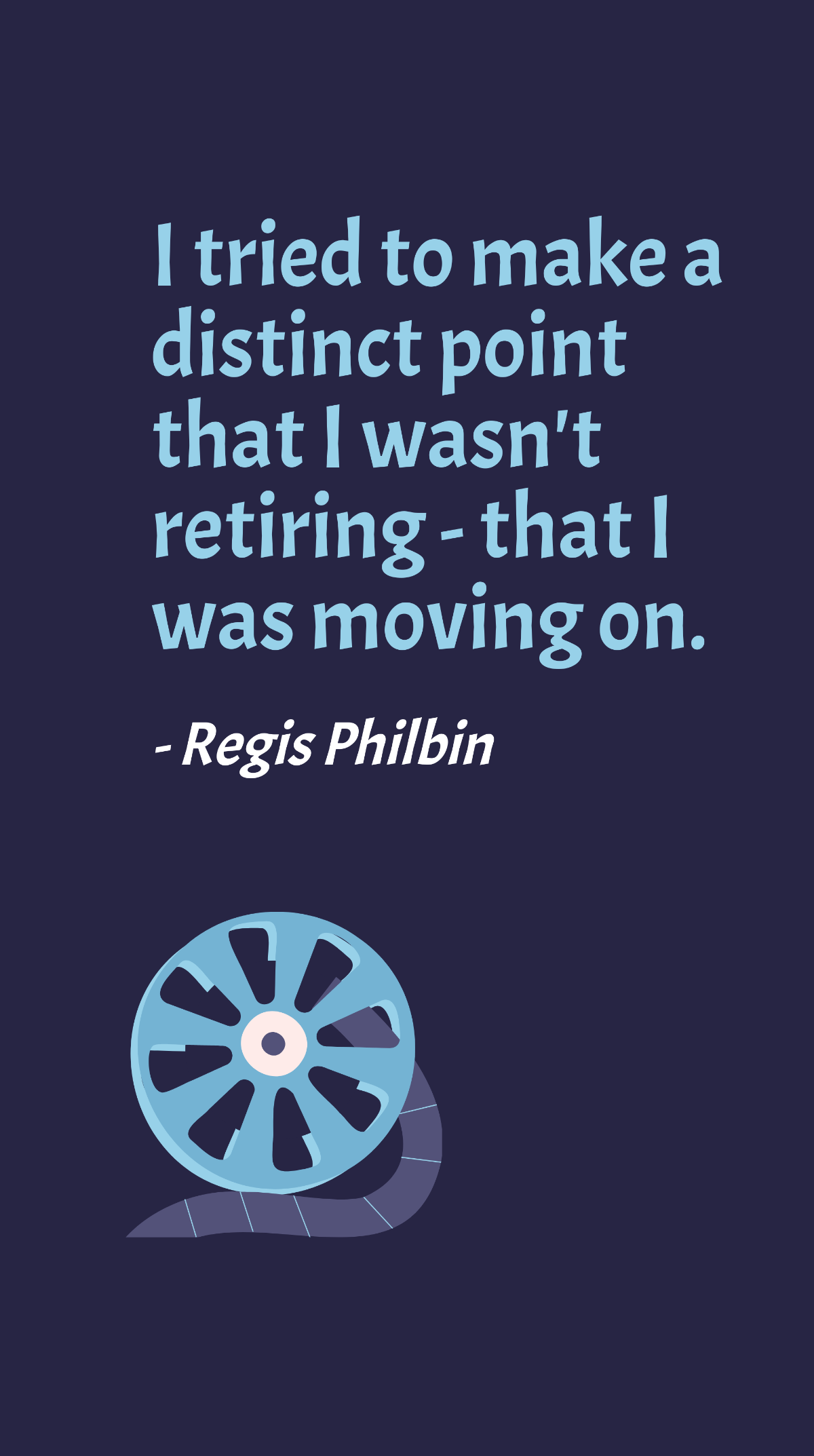 Regis Philbin - I tried to make a distinct point that I wasn't retiring - that I was moving on. Template