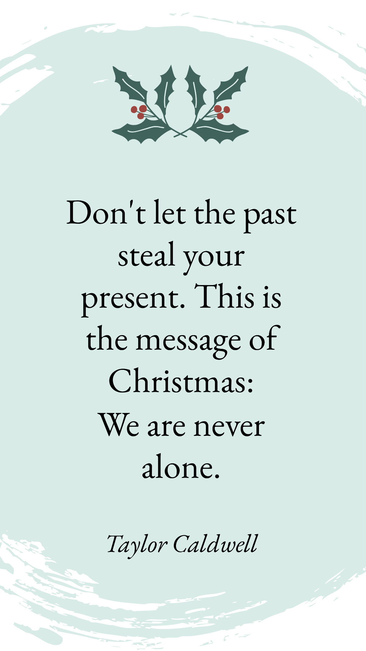 Taylor Caldwell - Don't let the past steal your present. This is the message of Christmas: We are never alone. Template