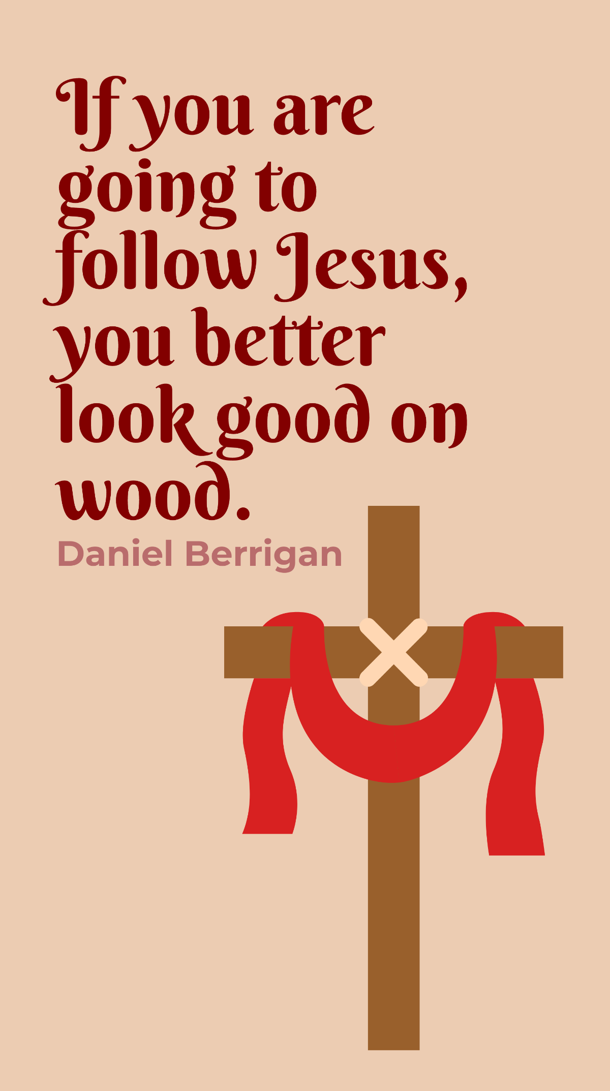 Daniel Berrigan - If you are going to follow Jesus, you better look good on wood. Template