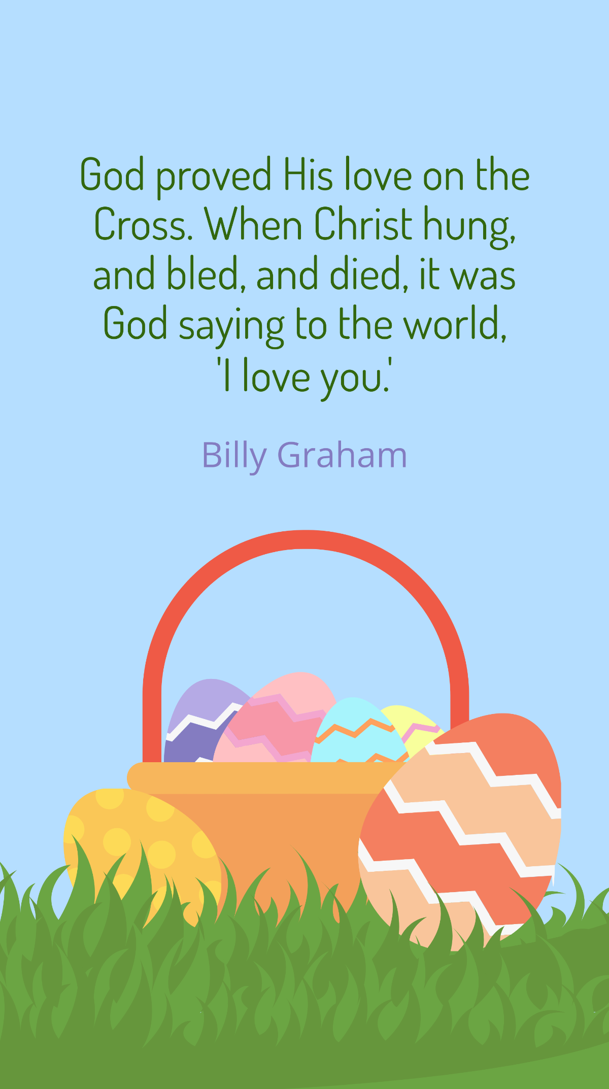 Billy Graham - God proved His love on the Cross. When Christ hung, and bled, and died, it was God saying to the world, 'I love you.' Template