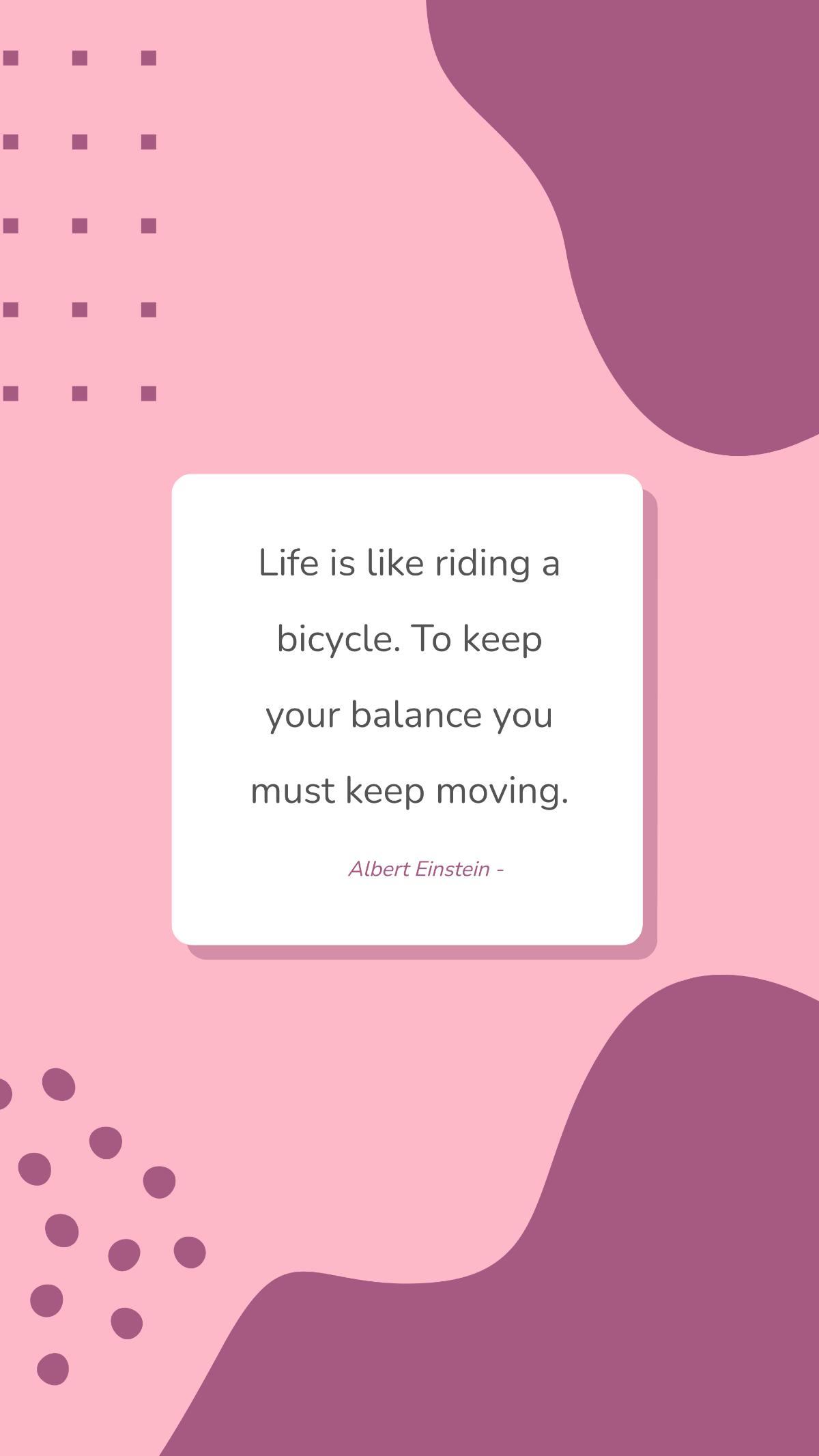 Albert Einstein - Life is like riding a bicycle. To keep your balance you must keep moving. Template