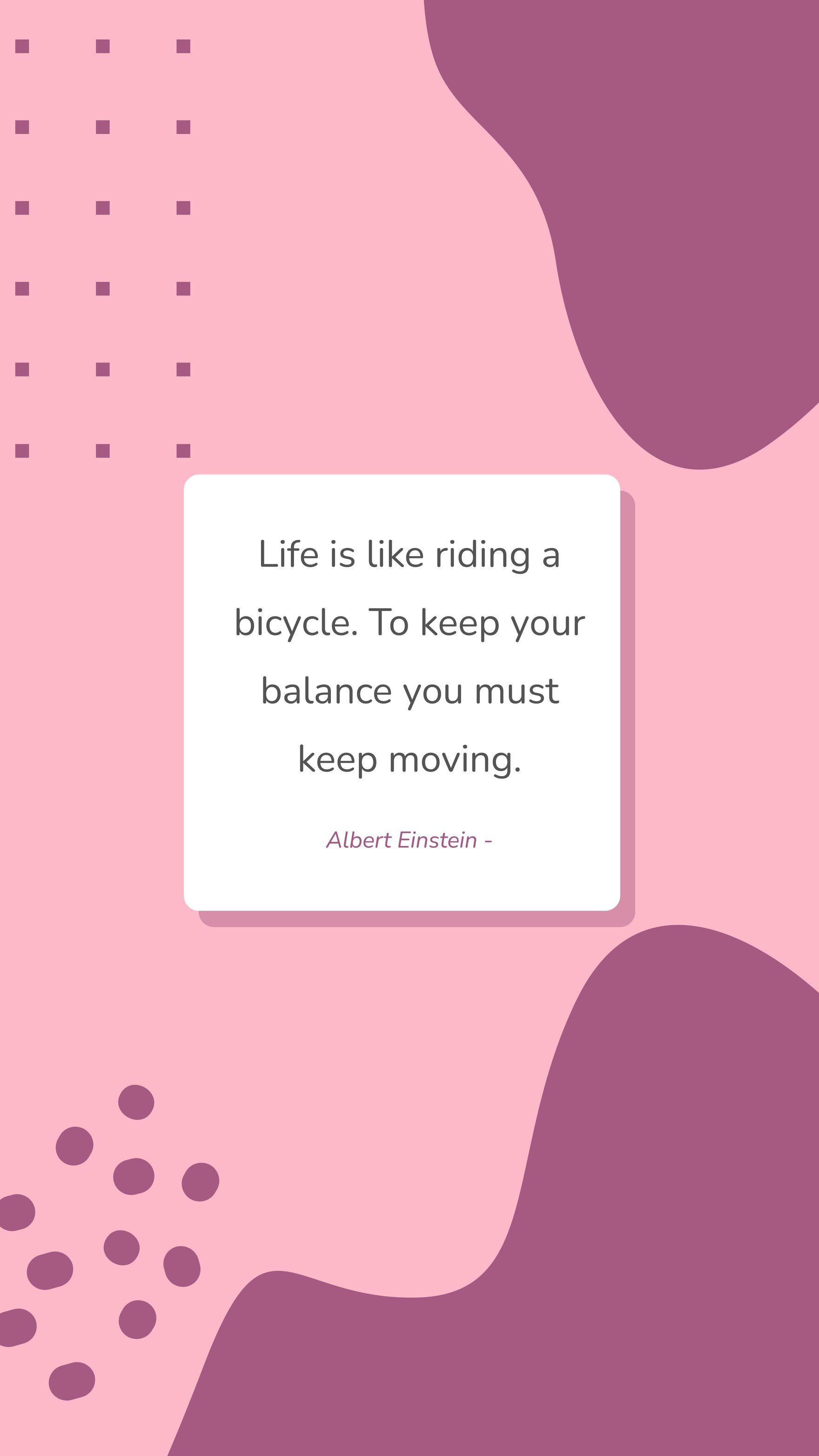 Albert Einstein - Life is like riding a bicycle. To keep your balance you must keep moving.