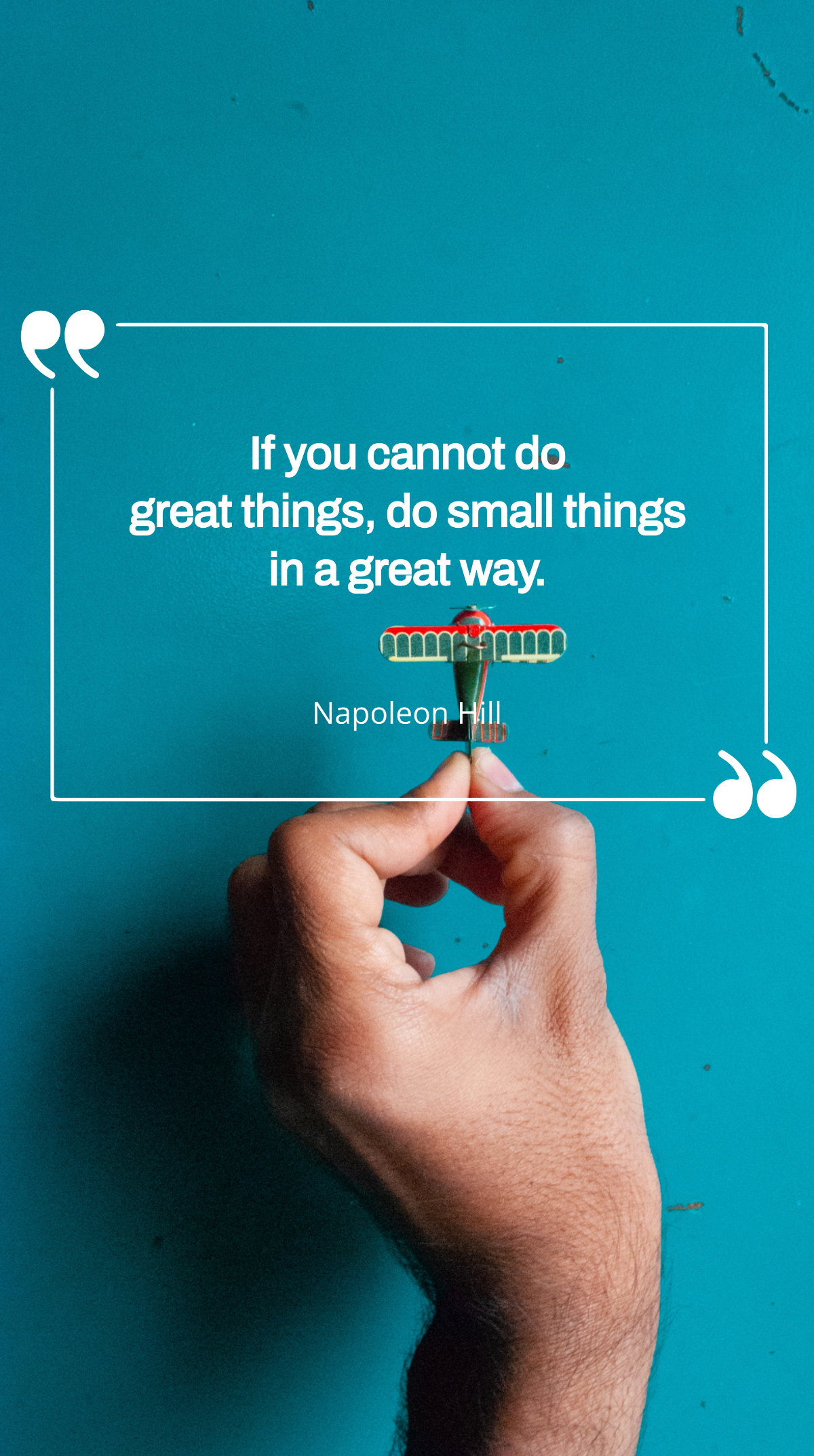 Napoleon Hill  - If you cannot do great things, do small things in a great way