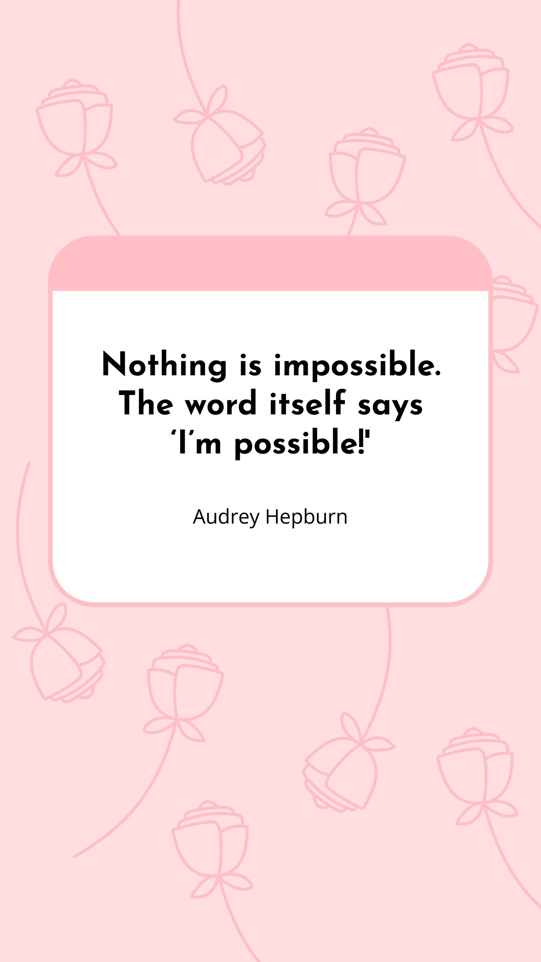 Audrey Hepburn - Nothing is impossible. The word itself says ‘I’m possible!'