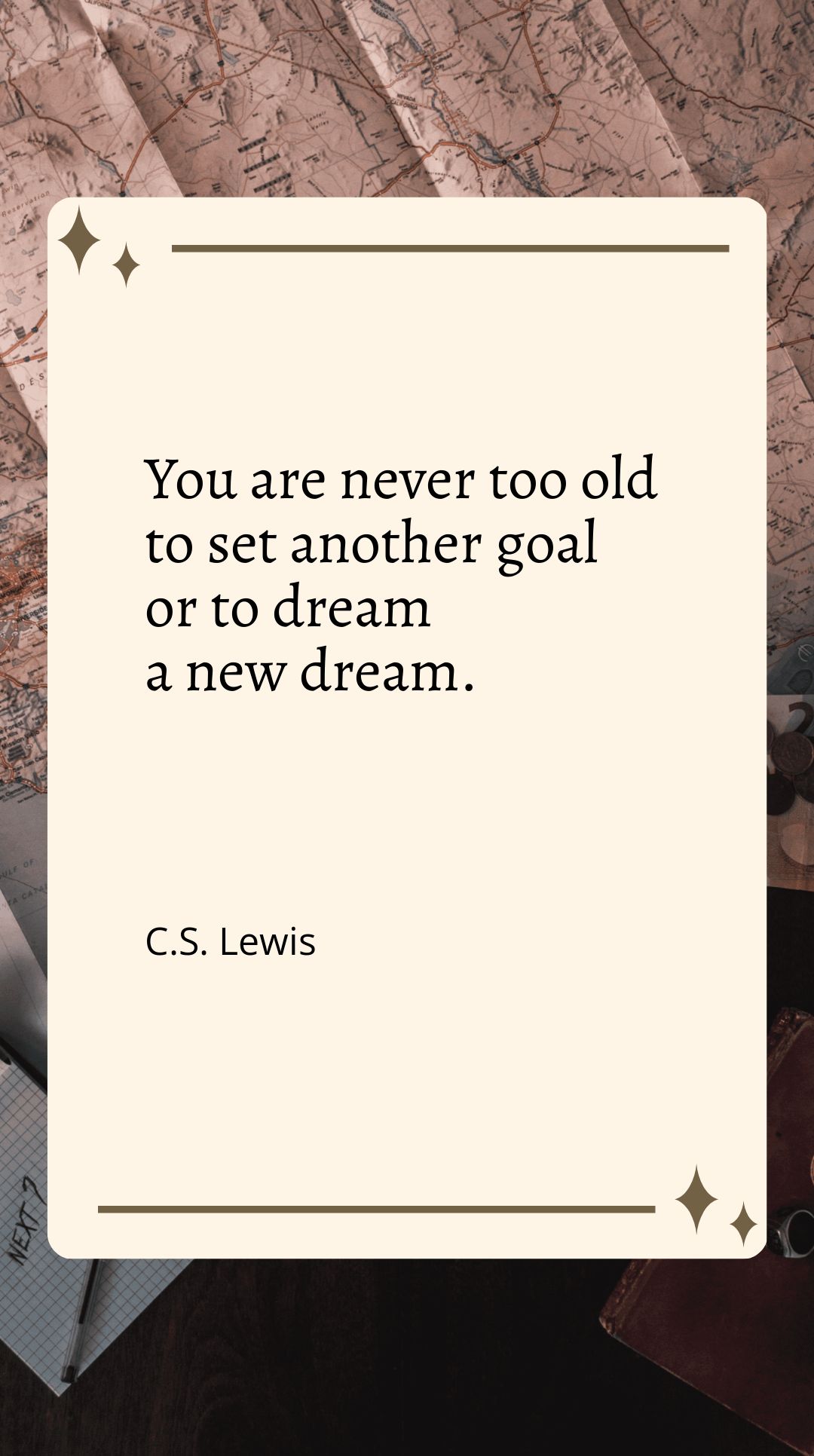 C.S. Lewis - You are never too old to set another goal or to dream a new dream