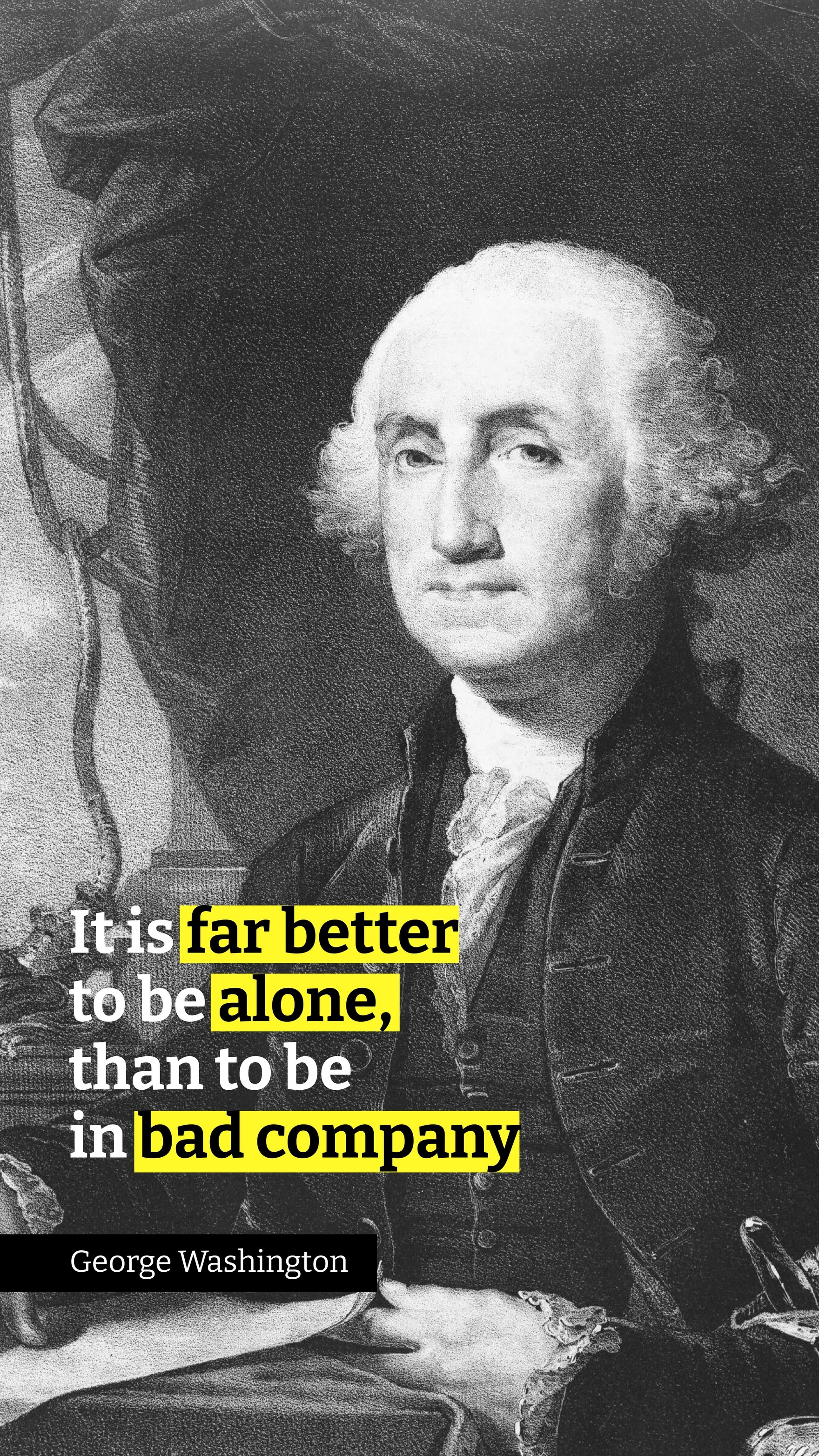 George Washington - It is far better to be alone, than to be in bad company
