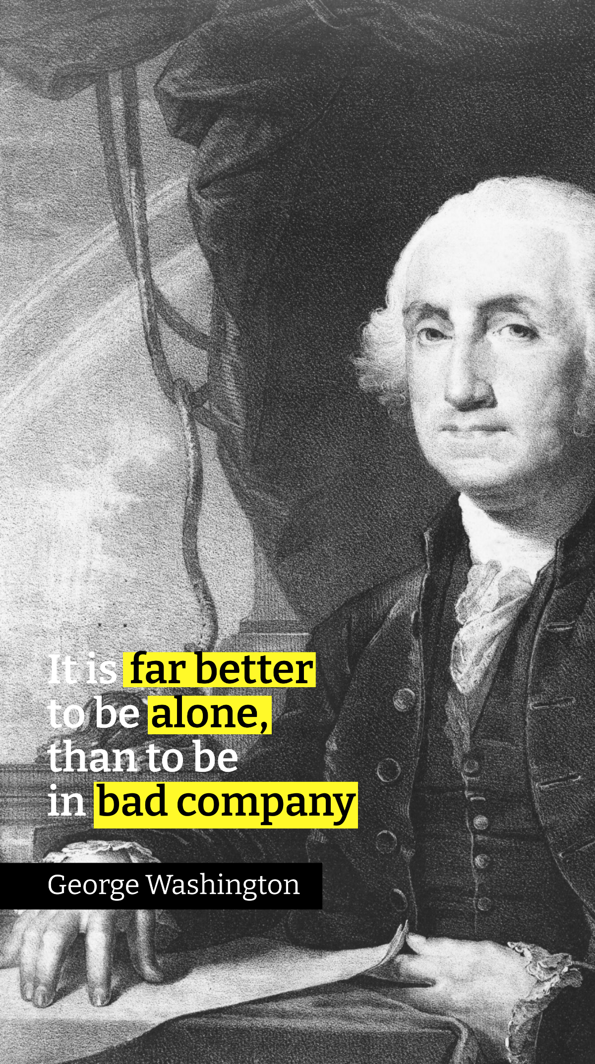 George Washington - It is far better to be alone, than to be in bad company