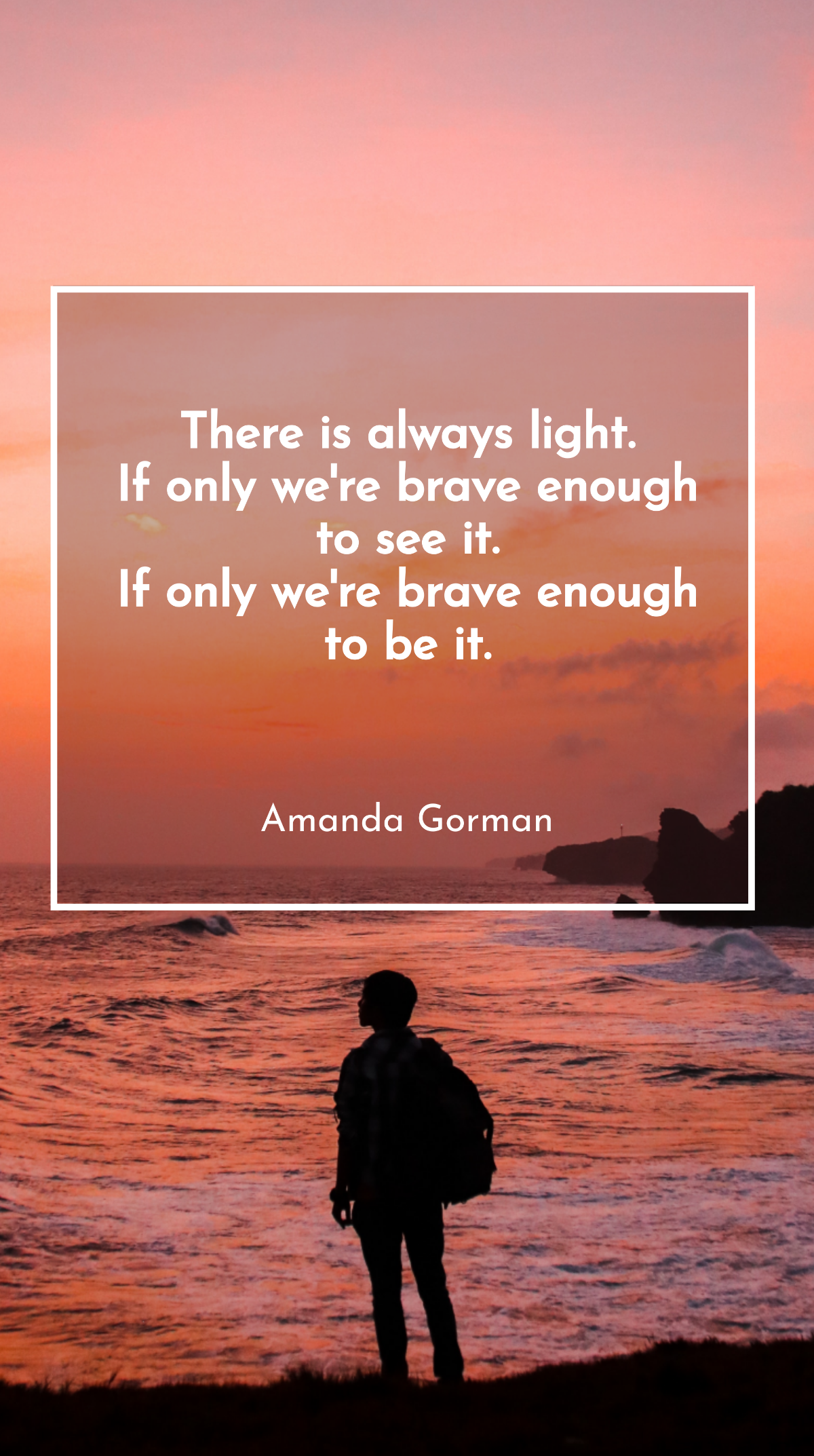 Amanda Gorman - There is always light. If only we're brave enough to see it. If only we're brave enough to be it Template