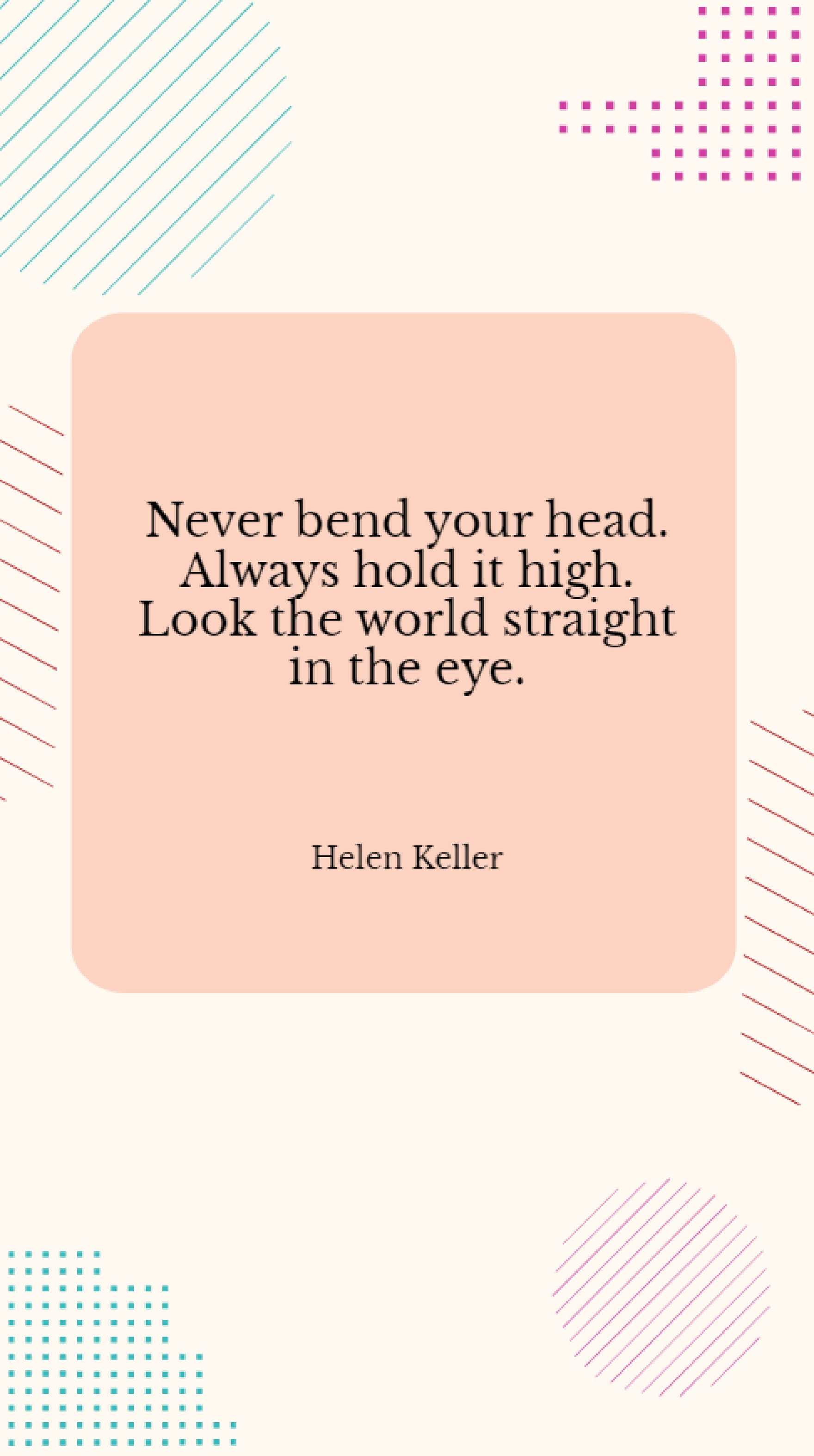 Helen Keller - Never bend your head. Always hold it high. Look the world straight in the eye