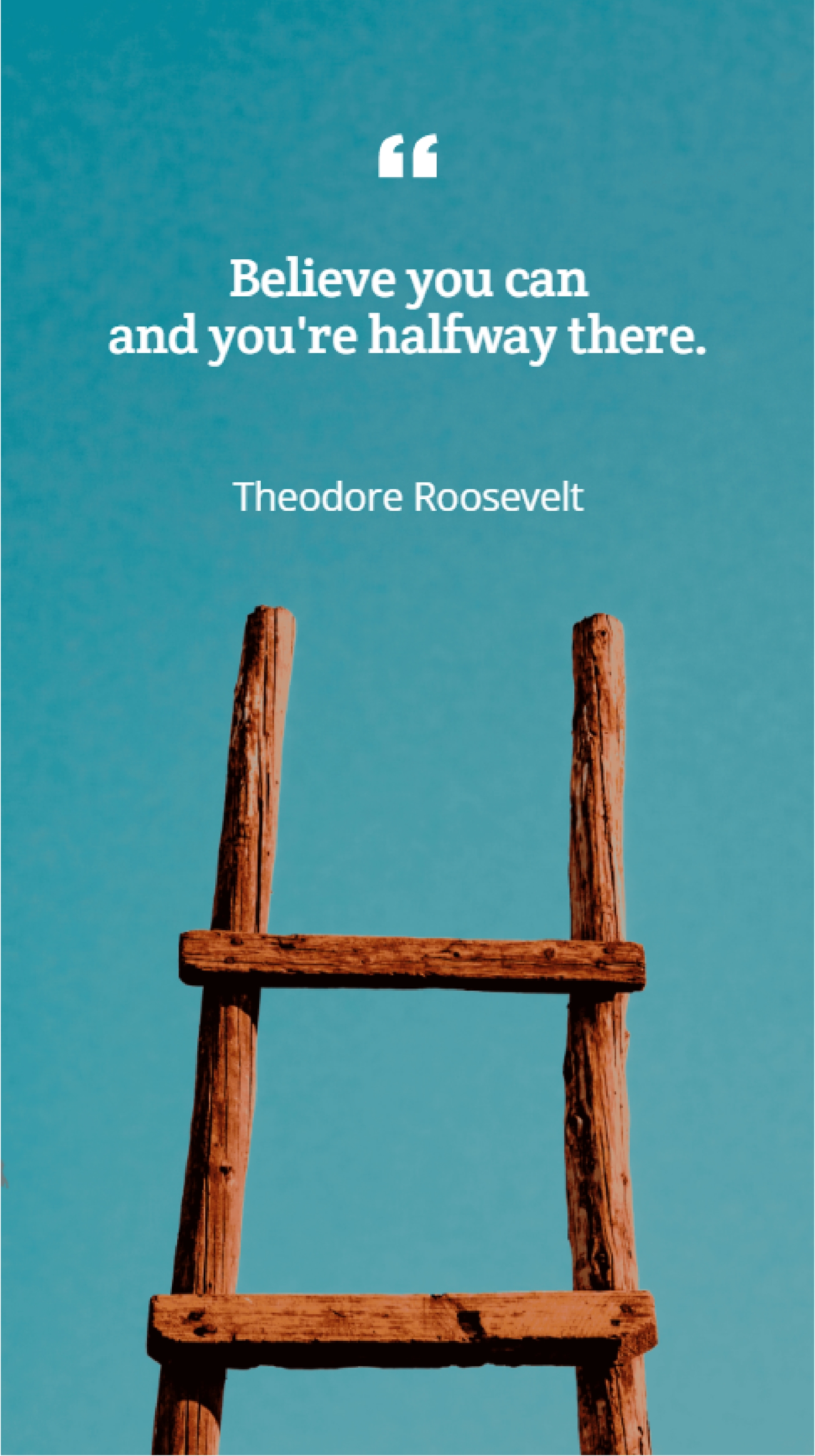 Theodore Roosevelt - Believe you can and you're halfway there