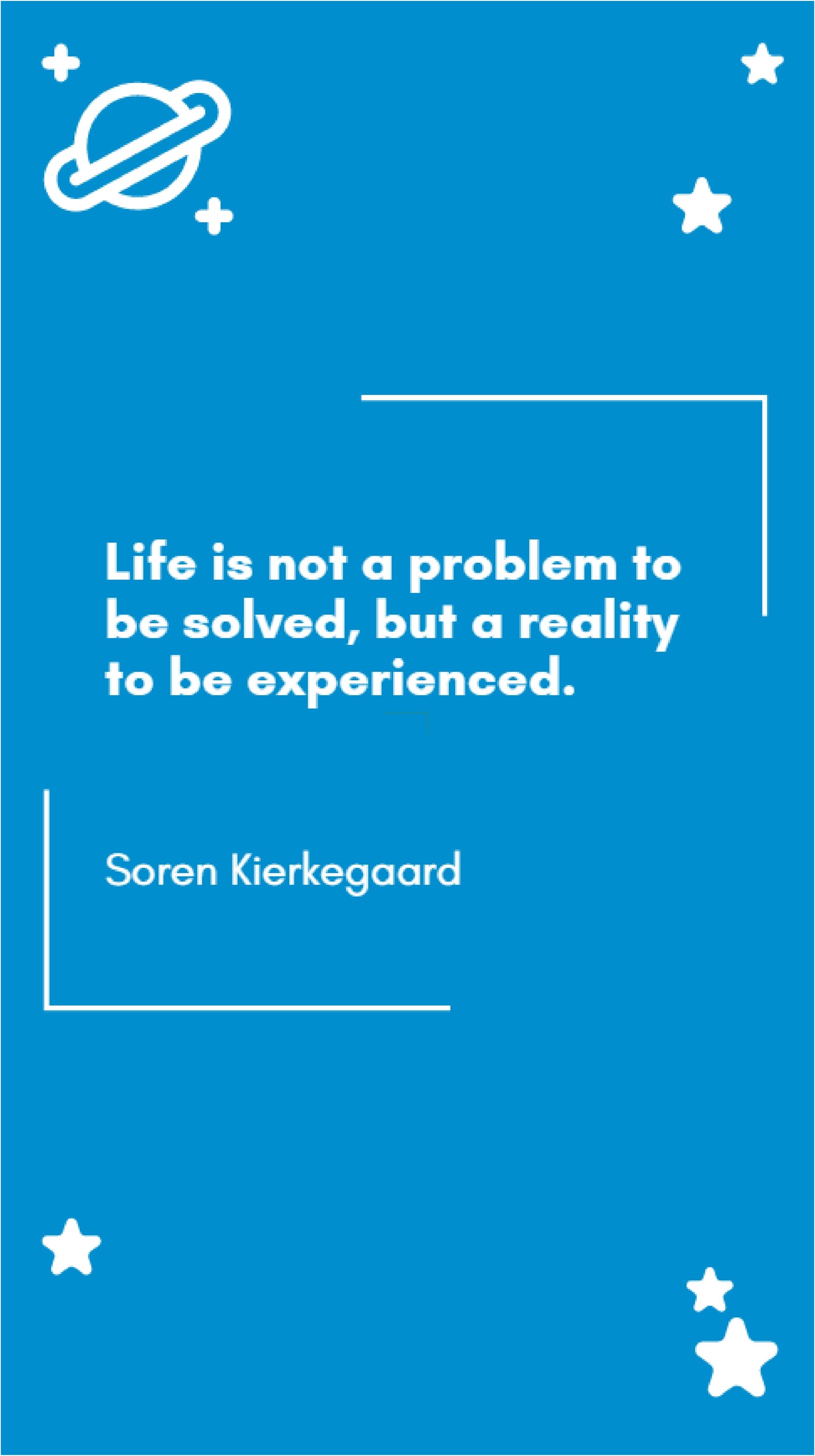 Soren Kierkegaard - Life is not a problem to be solved, but a reality to be experienced