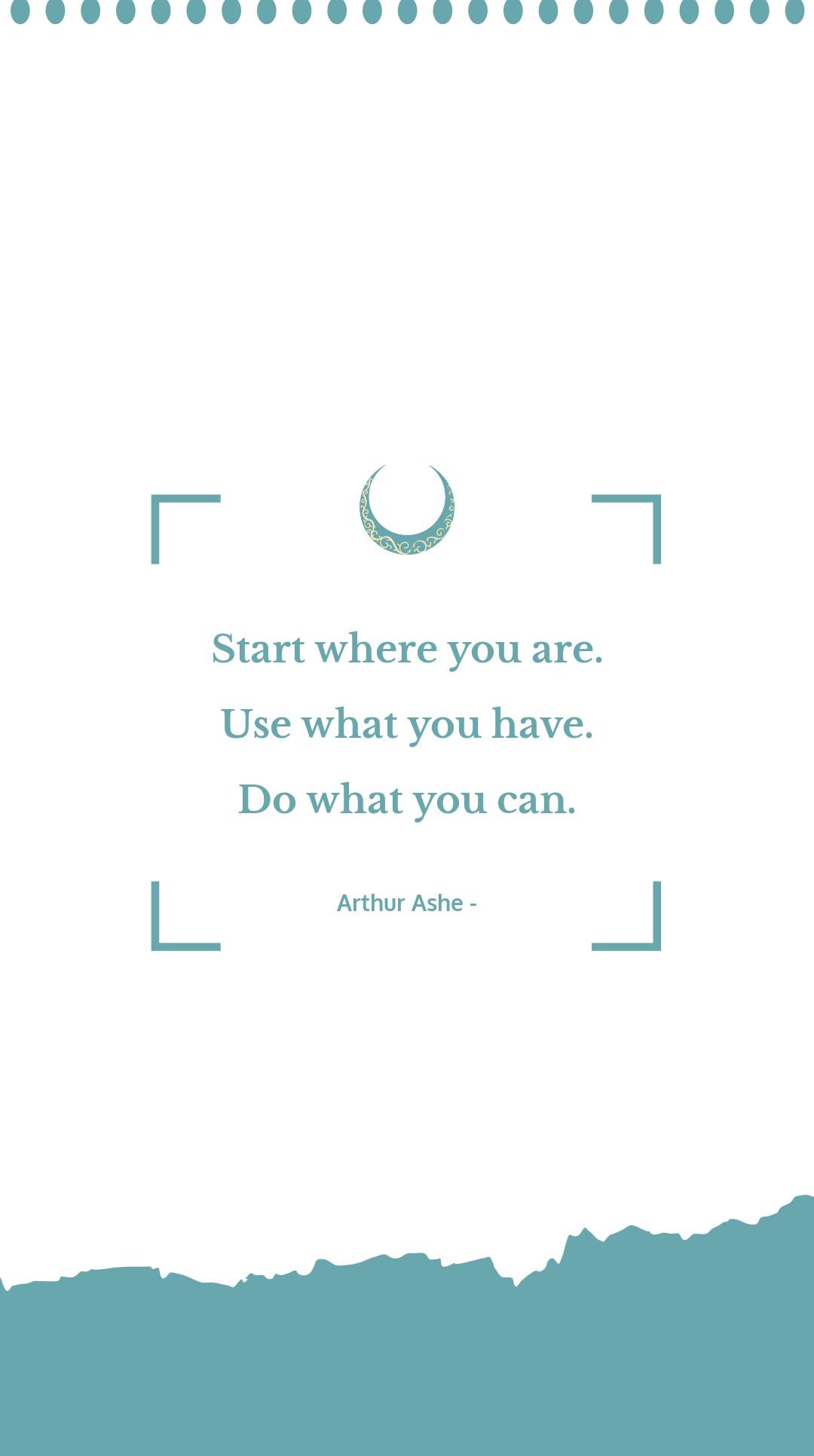 Arthur Ashe - Start where you are. Use what you have. Do what you can.