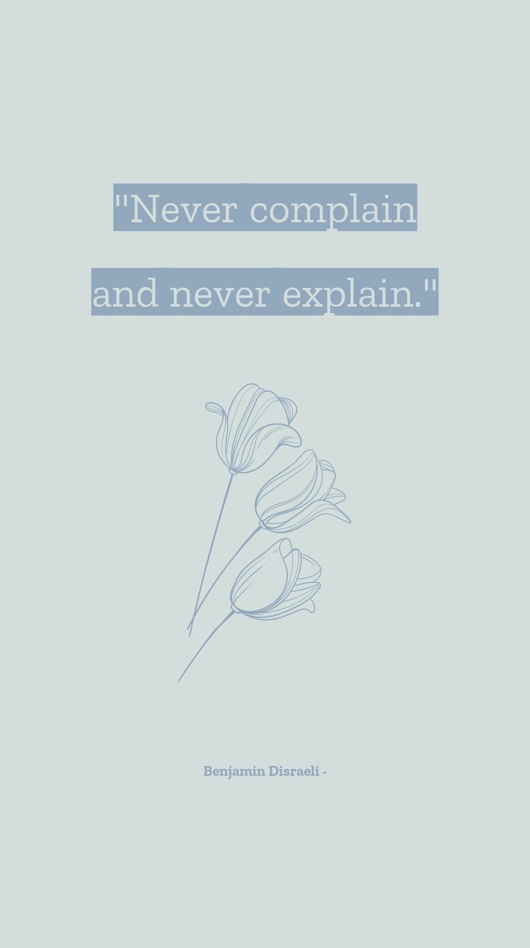 Benjamin Disraeli - Never complain and never explain.
