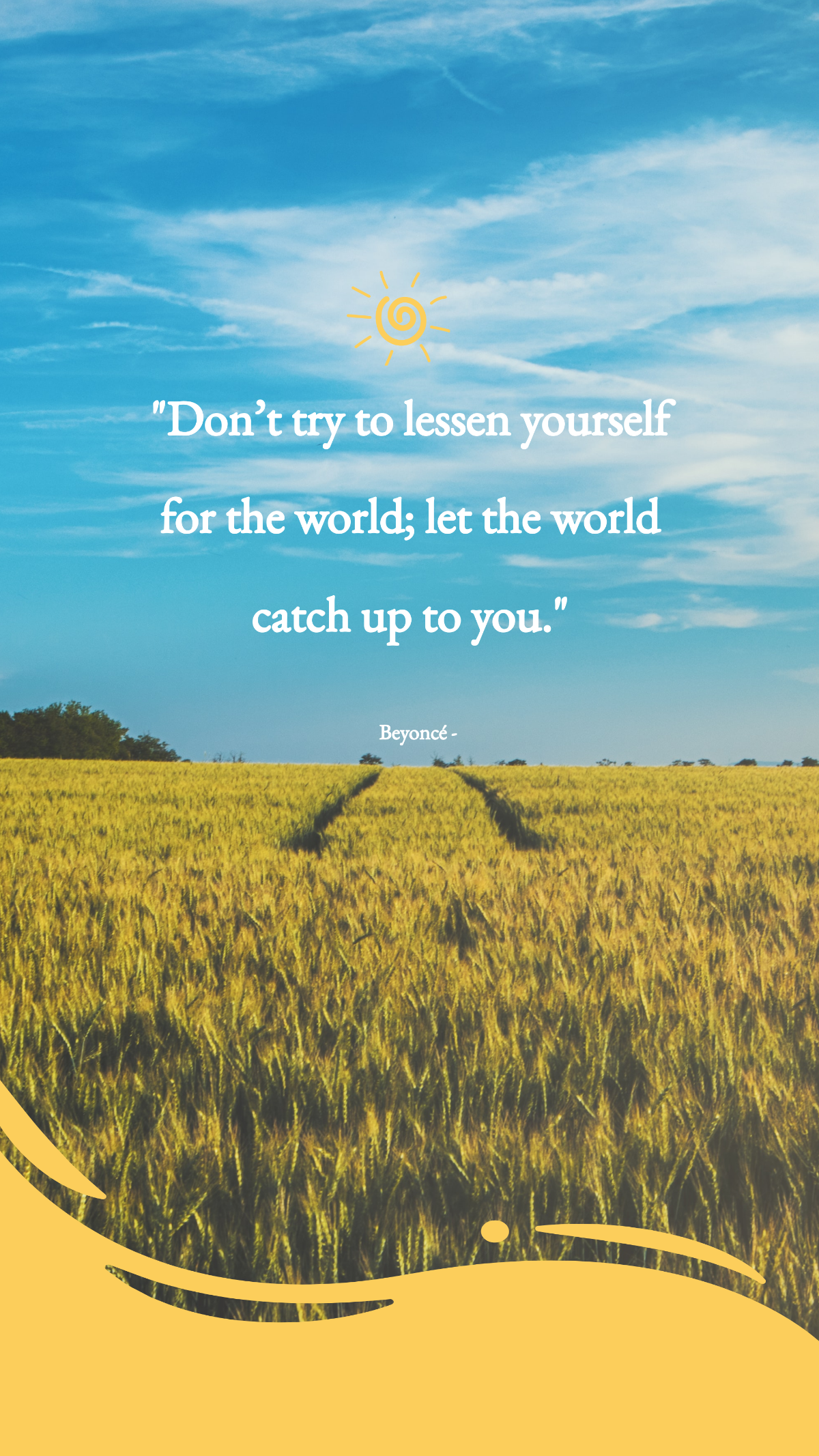 Beyoncé - Don’t try to lessen yourself for the world; let the world catch up to you. Template