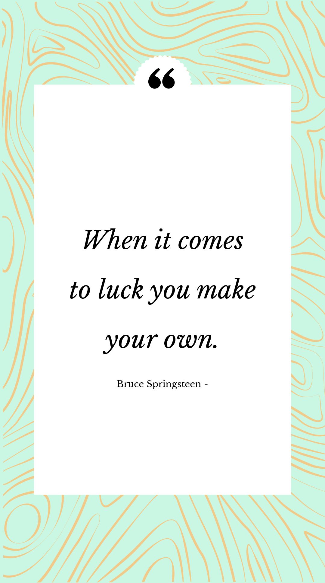Bruce Springsteen - When it comes to luck you make your own.