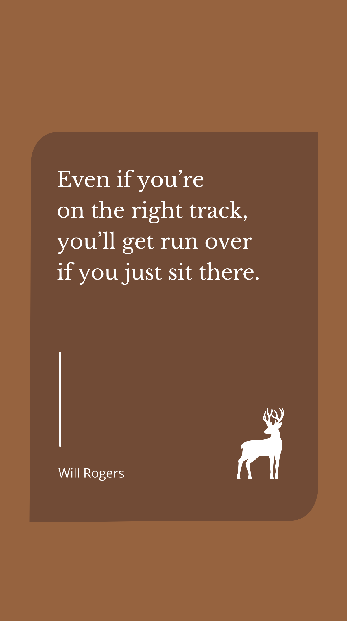 Will Rogers - Even if you’re on the right track, you’ll get run over if you just sit there
