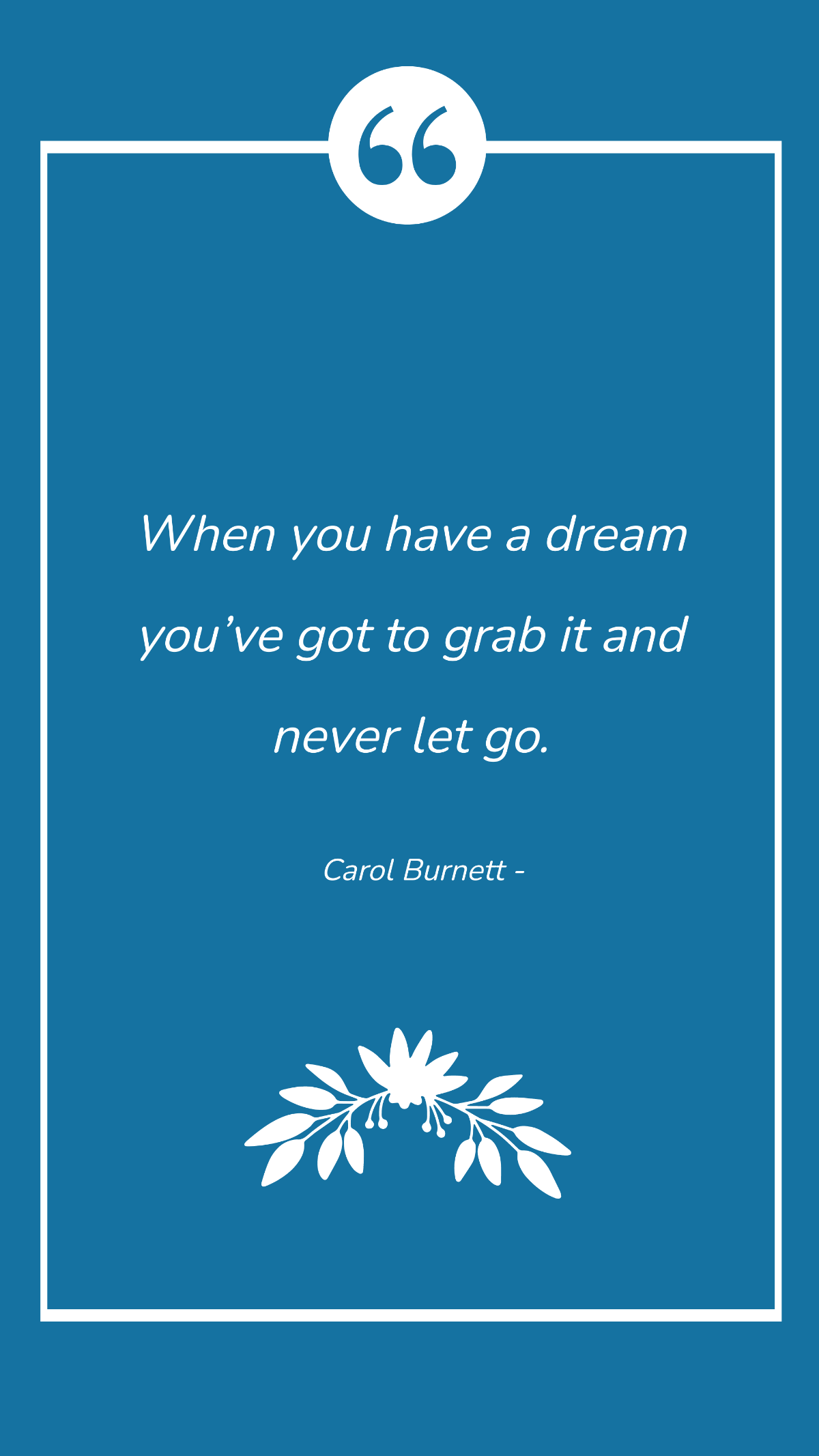 Carol Burnett - When you have a dream you’ve got to grab it and never let go.