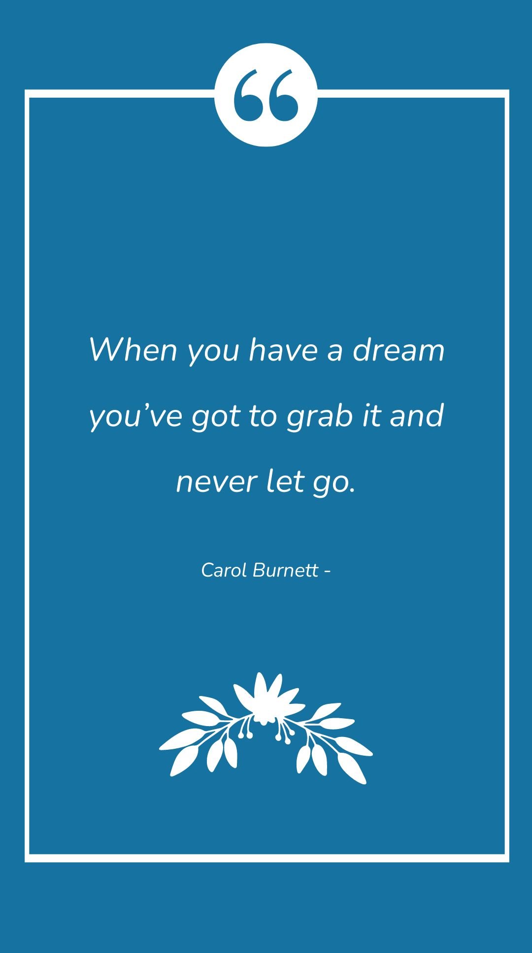 Carol Burnett - When you have a dream you’ve got to grab it and never let go.