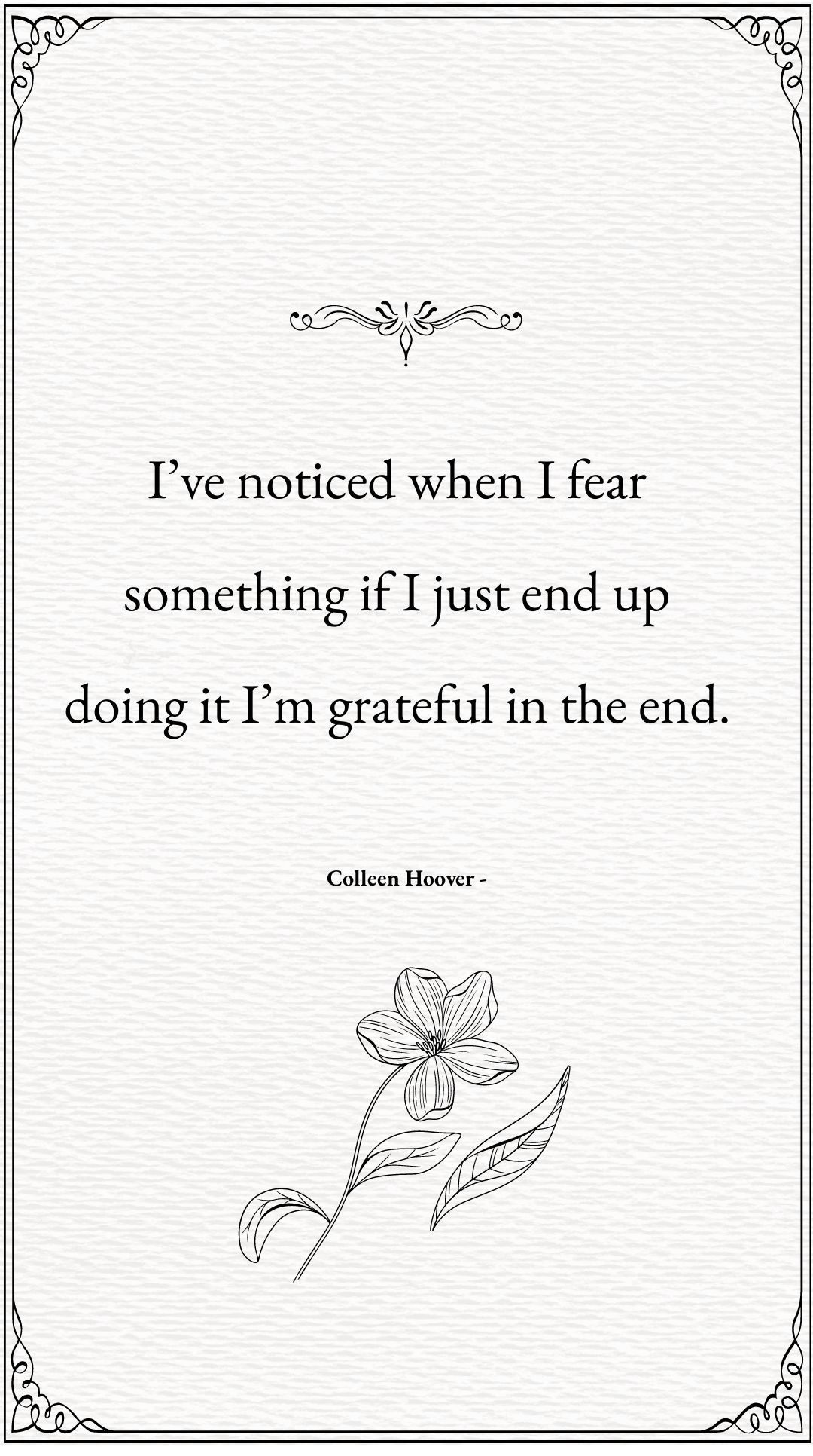 Colleen Hoover - I’ve noticed when I fear something if I just end up doing it I’m grateful in the end.