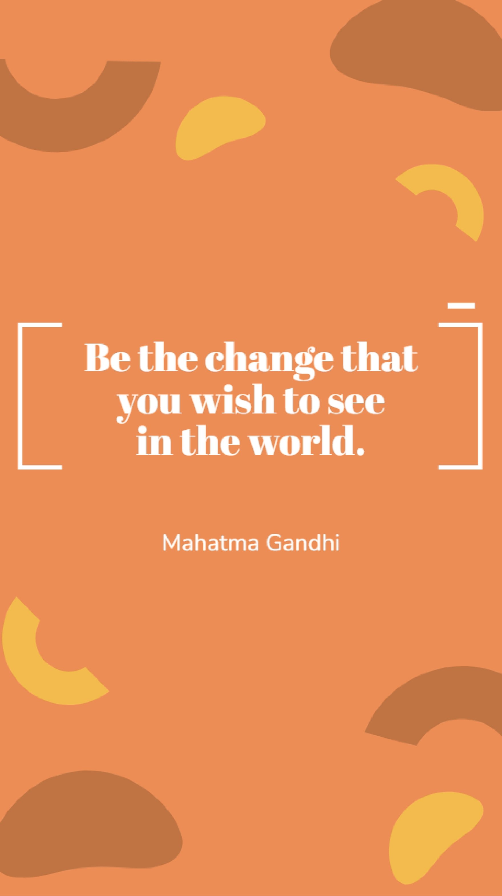 Mahatma Gandhi - “Be the change that you wish to see in the world.”