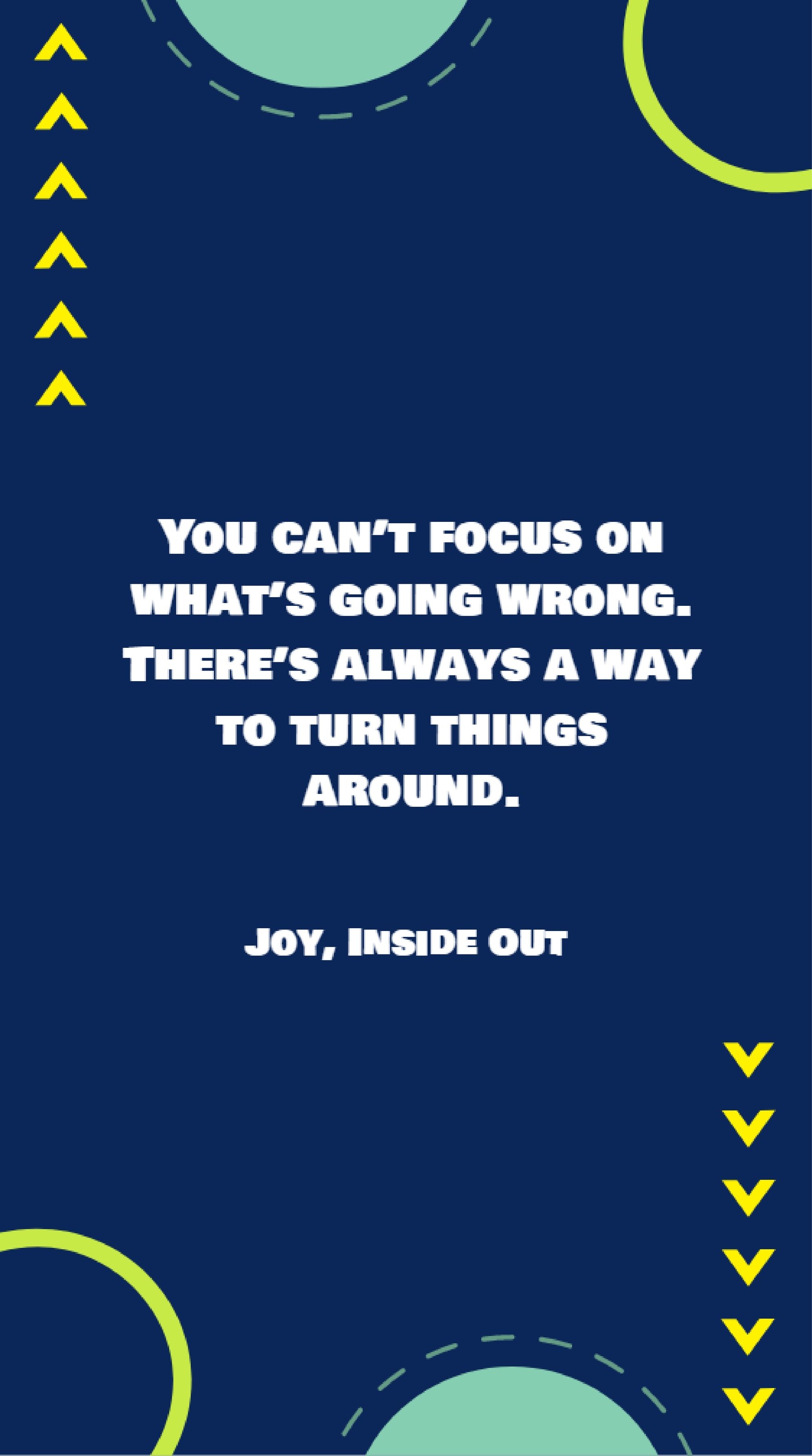 Joy, Inside Out - “You can’t focus on what’s going wrong. There’s always a way to turn things around.”
