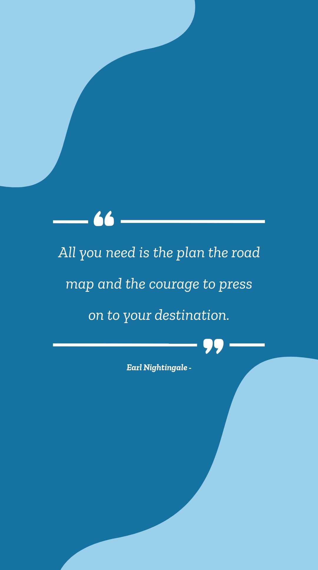 Earl Nightingale - All you need is the plan the road map and the courage to press on to your destination.