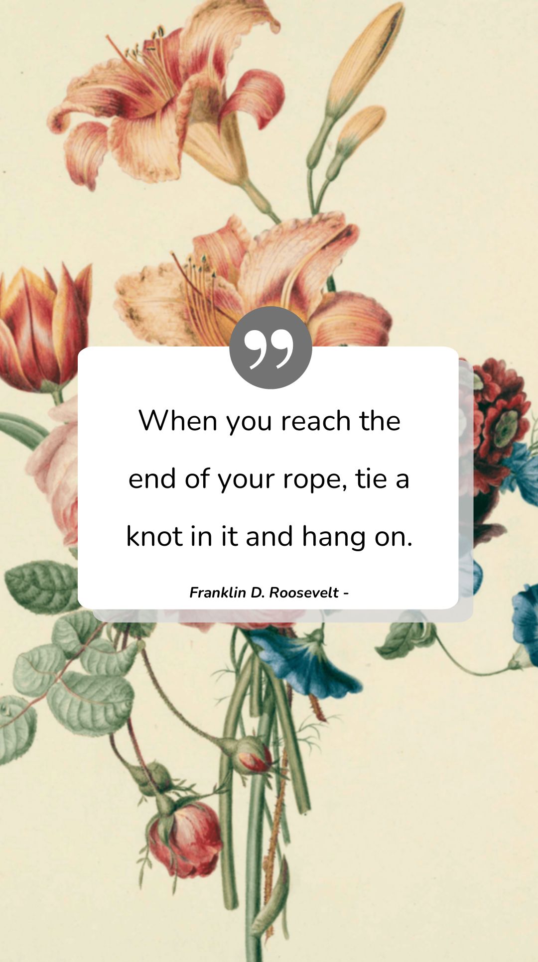 Franklin D. Roosevelt - When you reach the end of your rope, tie a knot in it and hang on.