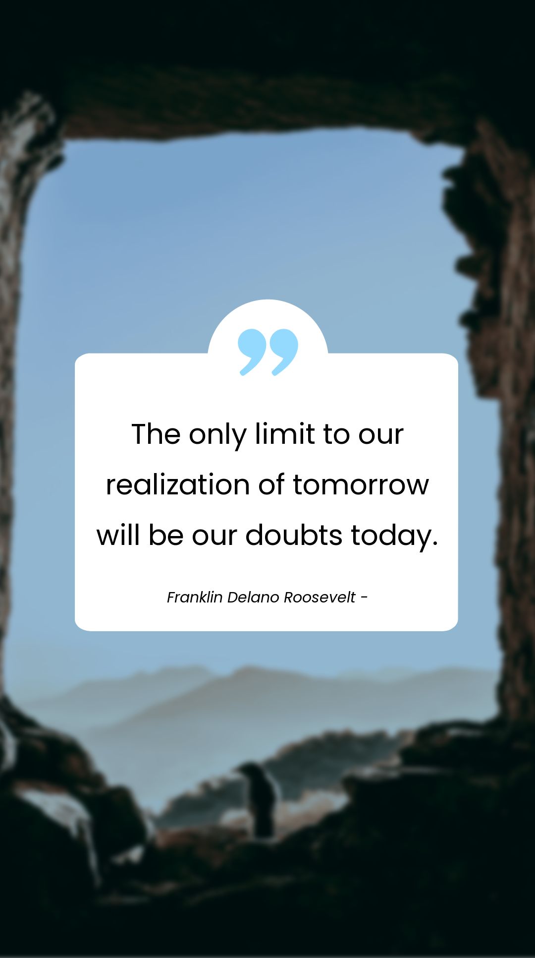 Franklin Delano Roosevelt - The only limit to our realization of tomorrow will be our doubts today.