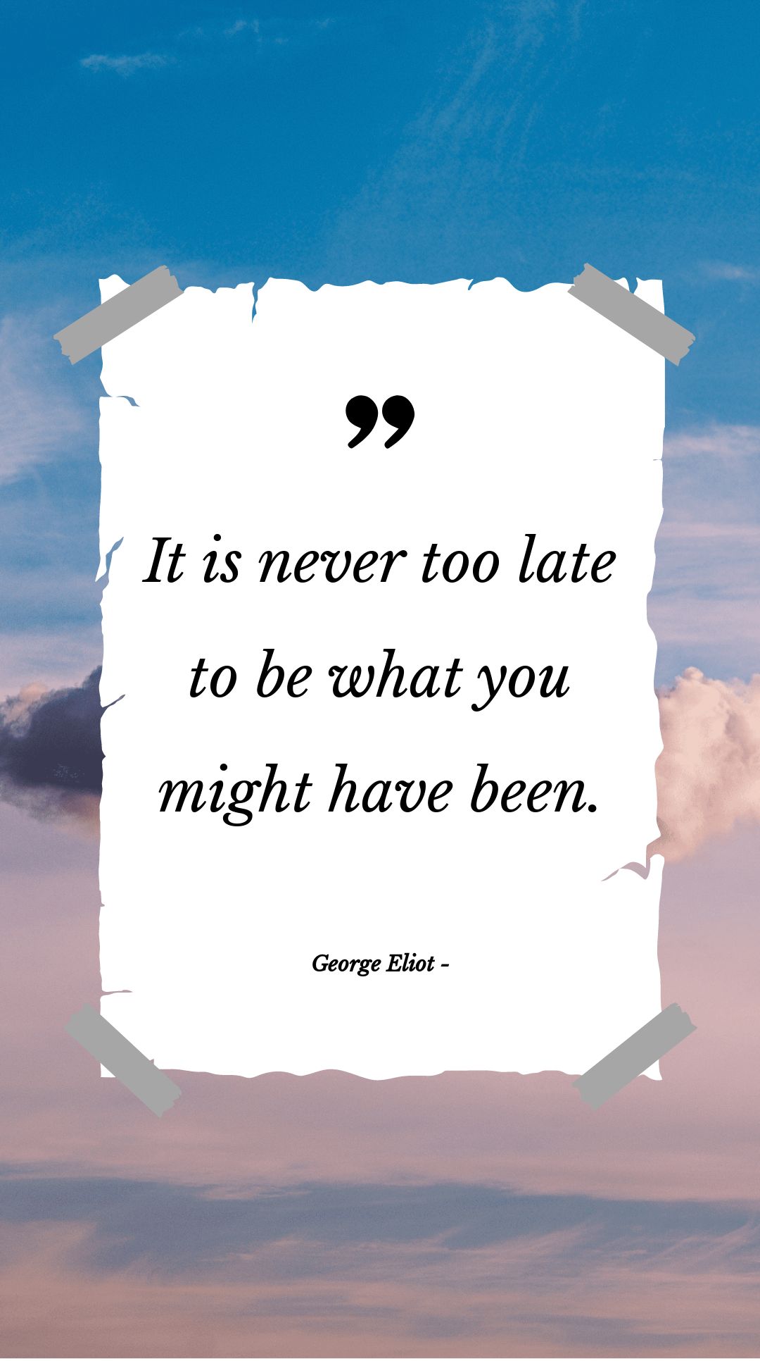 George Eliot - It is never too late to be what you might have been.