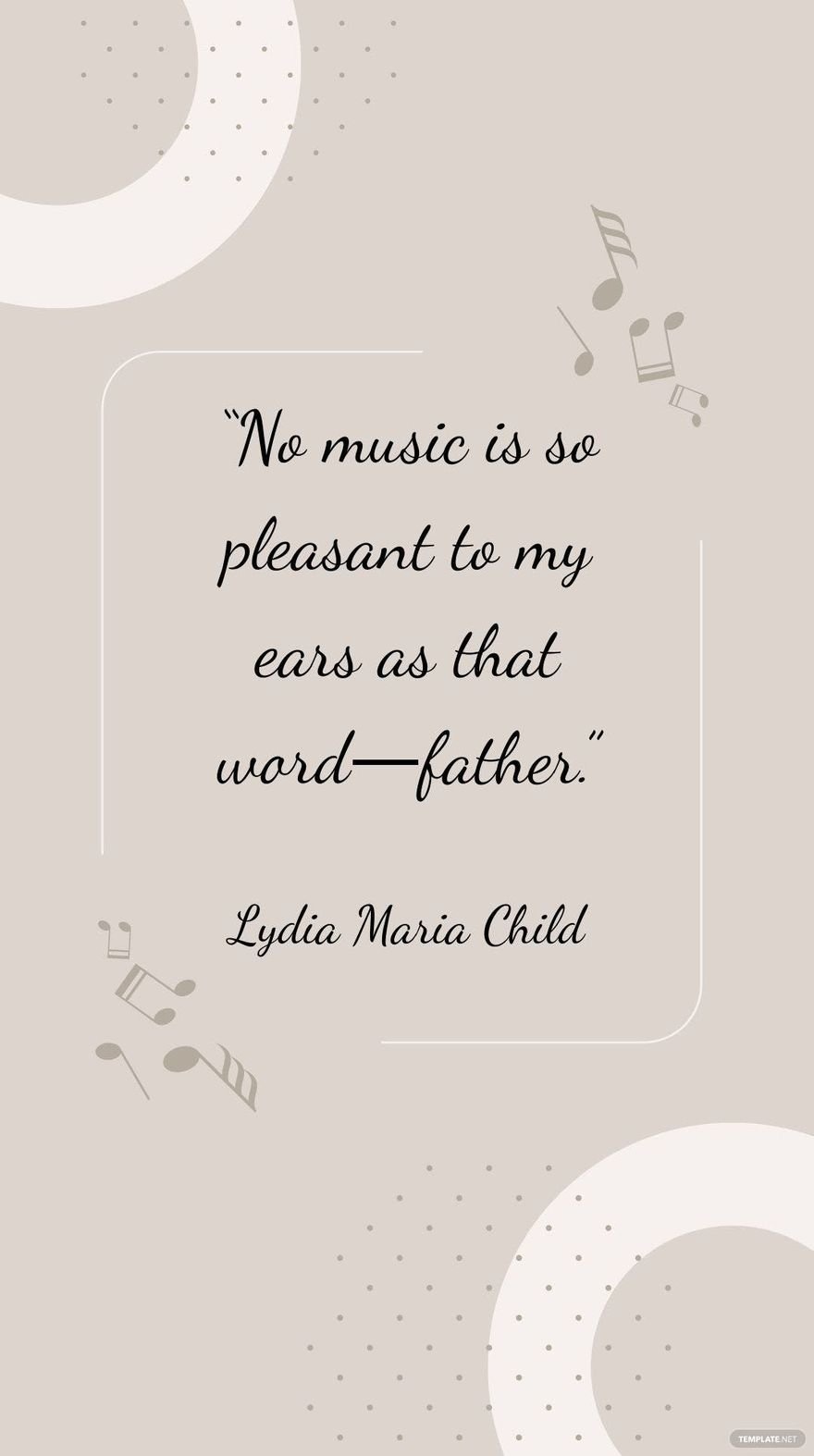 Lydia Maria Child - “No music is so pleasant to my ears as that word father.”