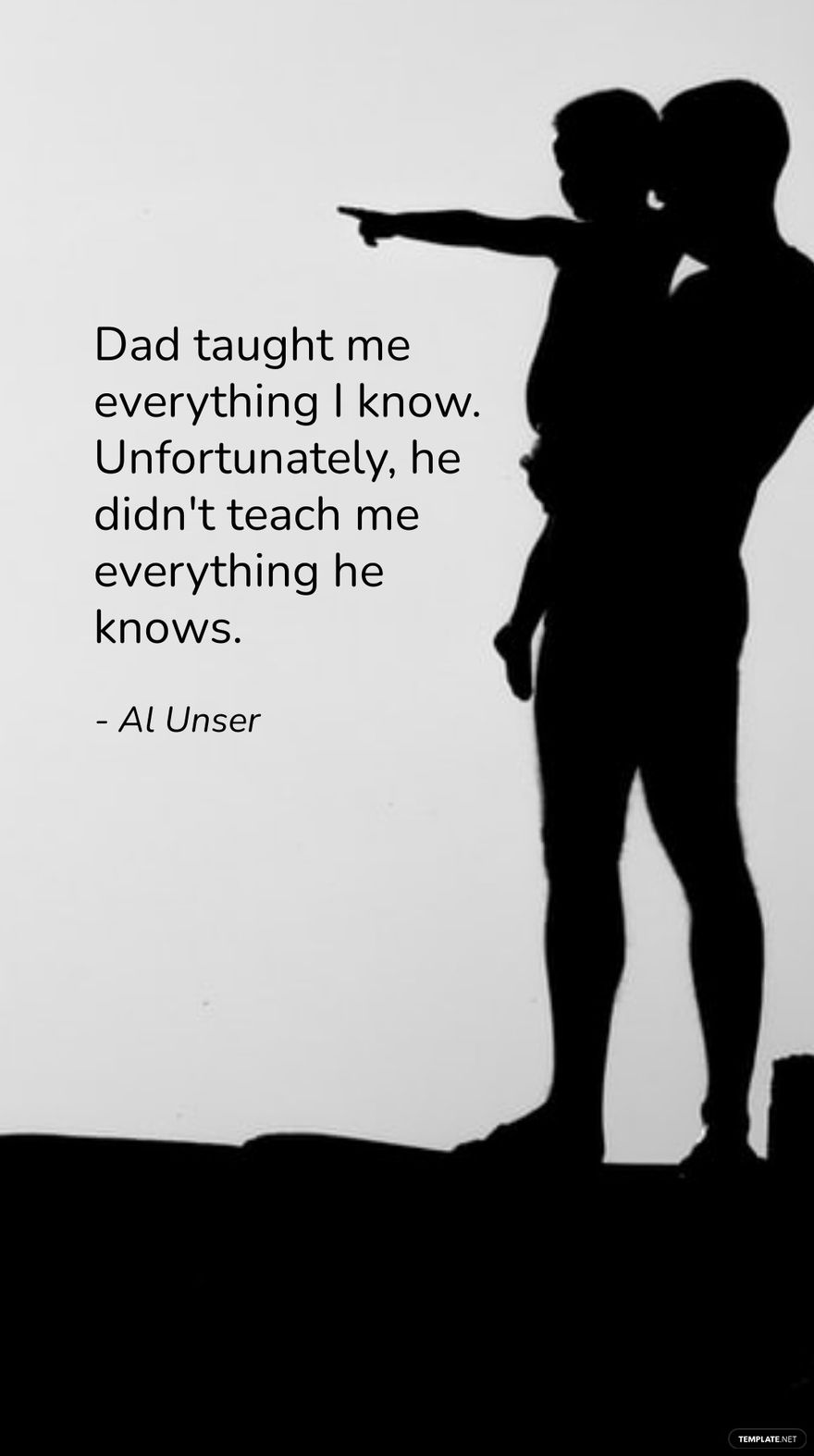 Al Unser - Dad taught me everything I know. Unfortunately, he didn't teach me everything he knows.