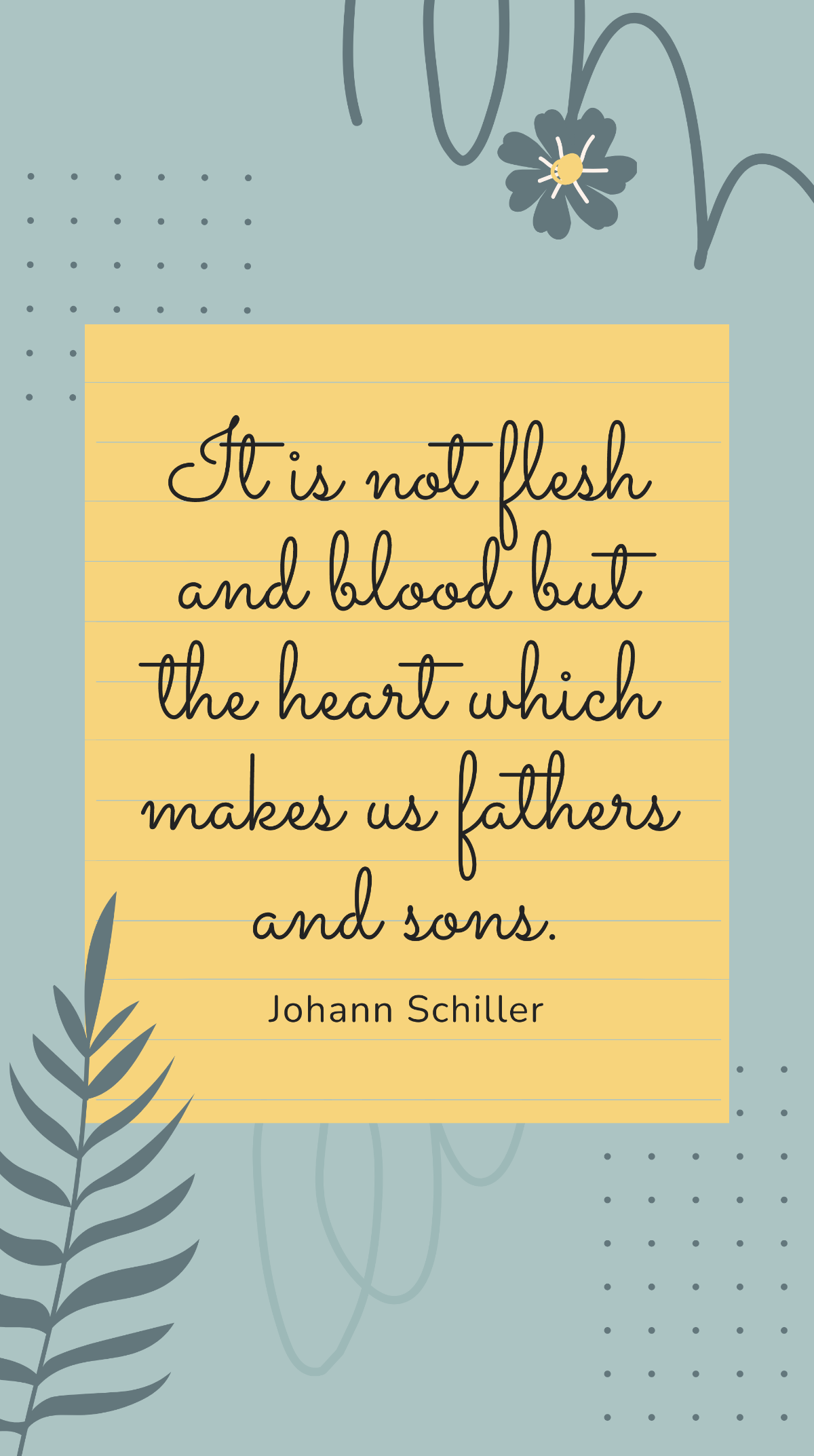 Johann Schiller - It is not flesh and blood but the heart which makes us fathers and sons. Template
