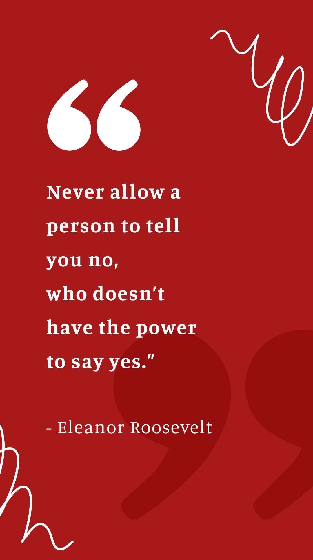 Eleanor Roosevelt - “Never allow a person to tell you no, who doesn’t have the power to say yes.”