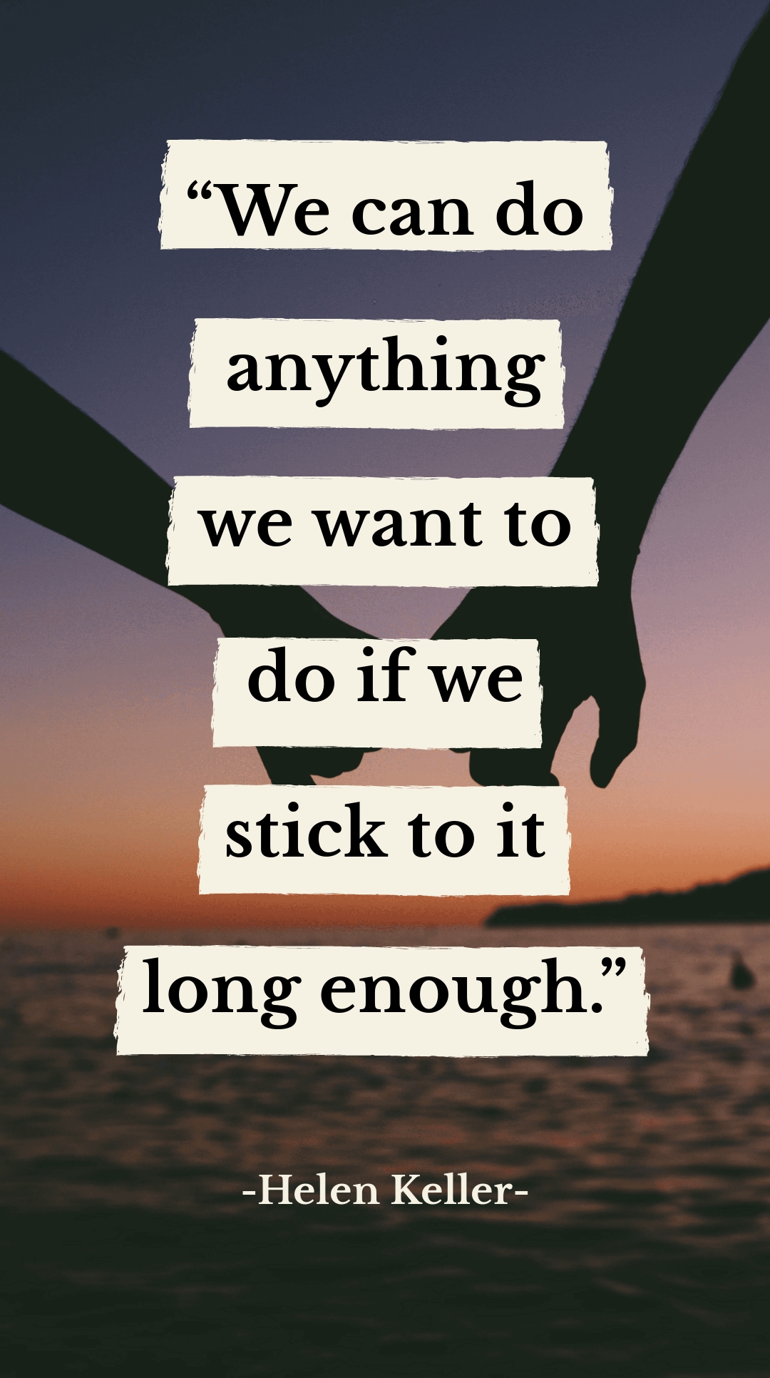 Helen Keller - “We can do anything we want to do if we stick to it long enough.”