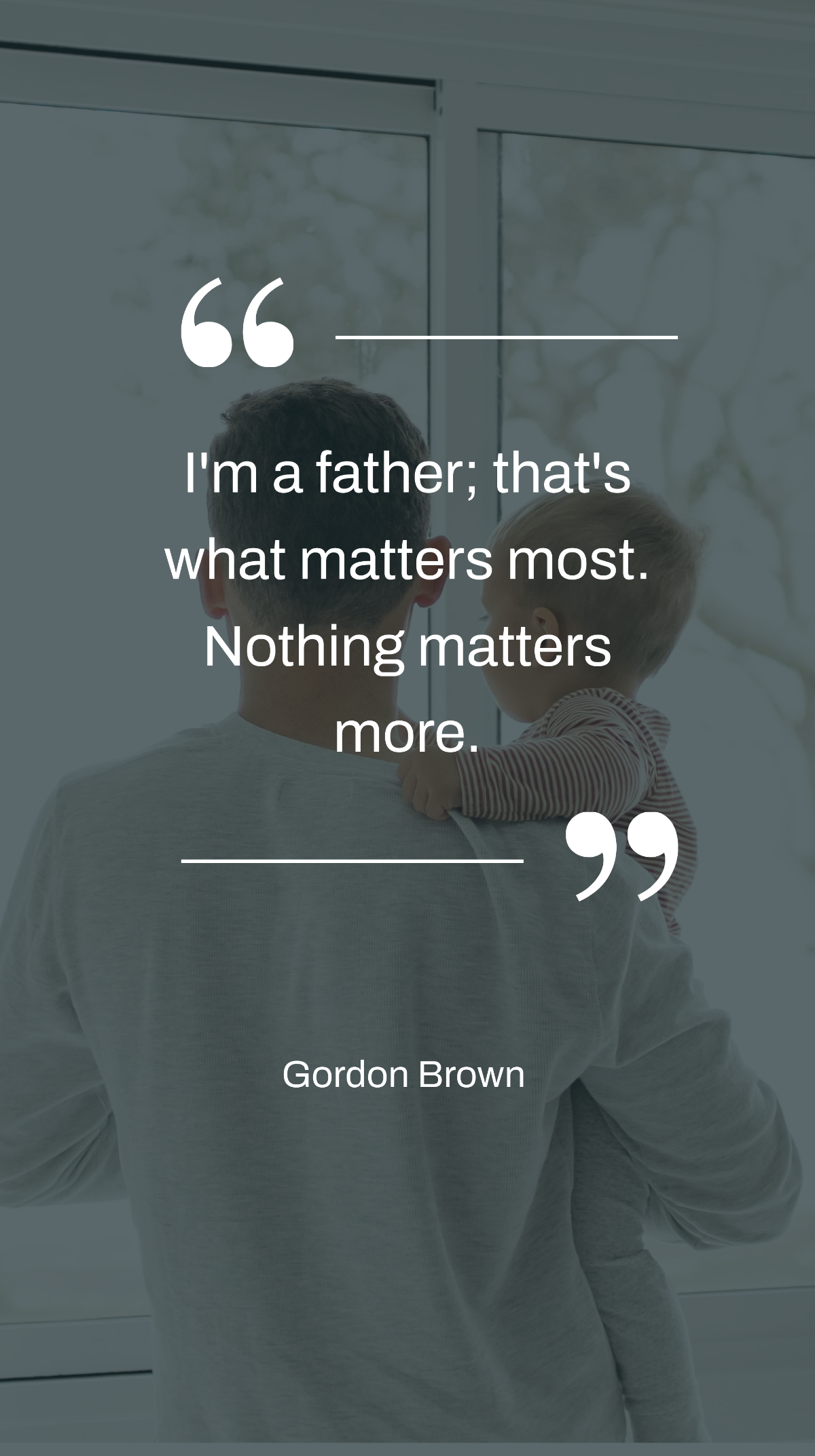 Gordon Brown - I'm a father; that's what matters most. Nothing matters more. Template