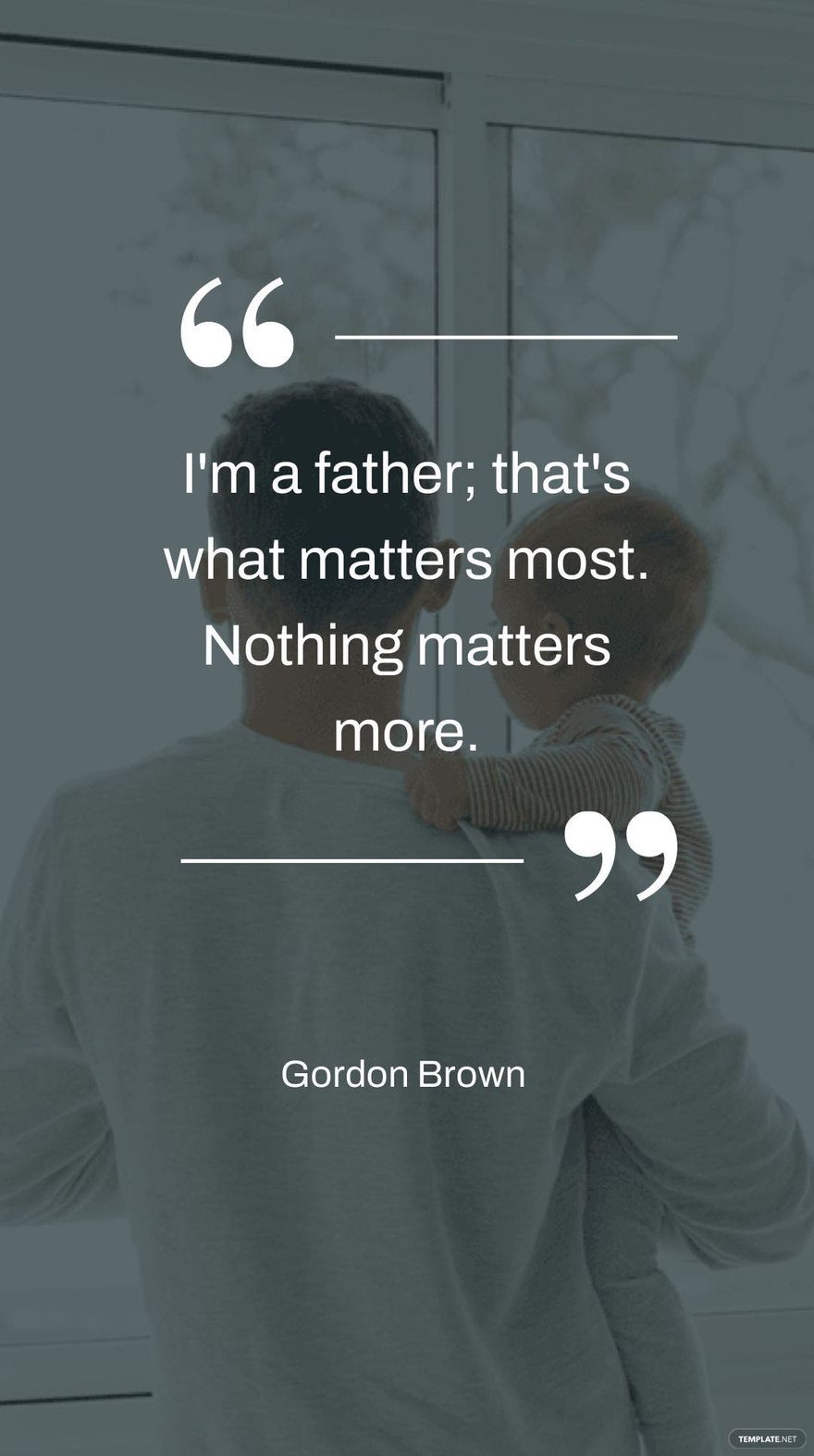 Gordon Brown - I'm a father; that's what matters most. Nothing matters more.
