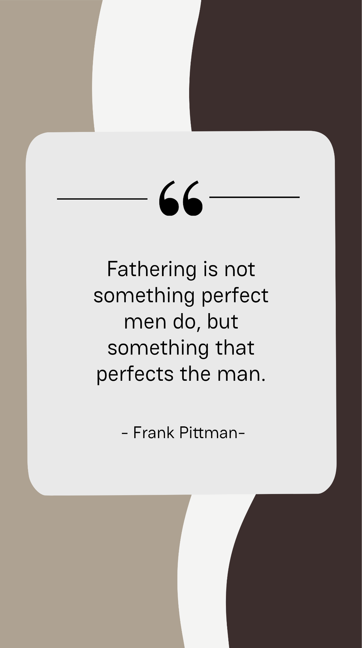 Frank Pittman - Fathering is not something perfect men do, but something that perfects the man. Template