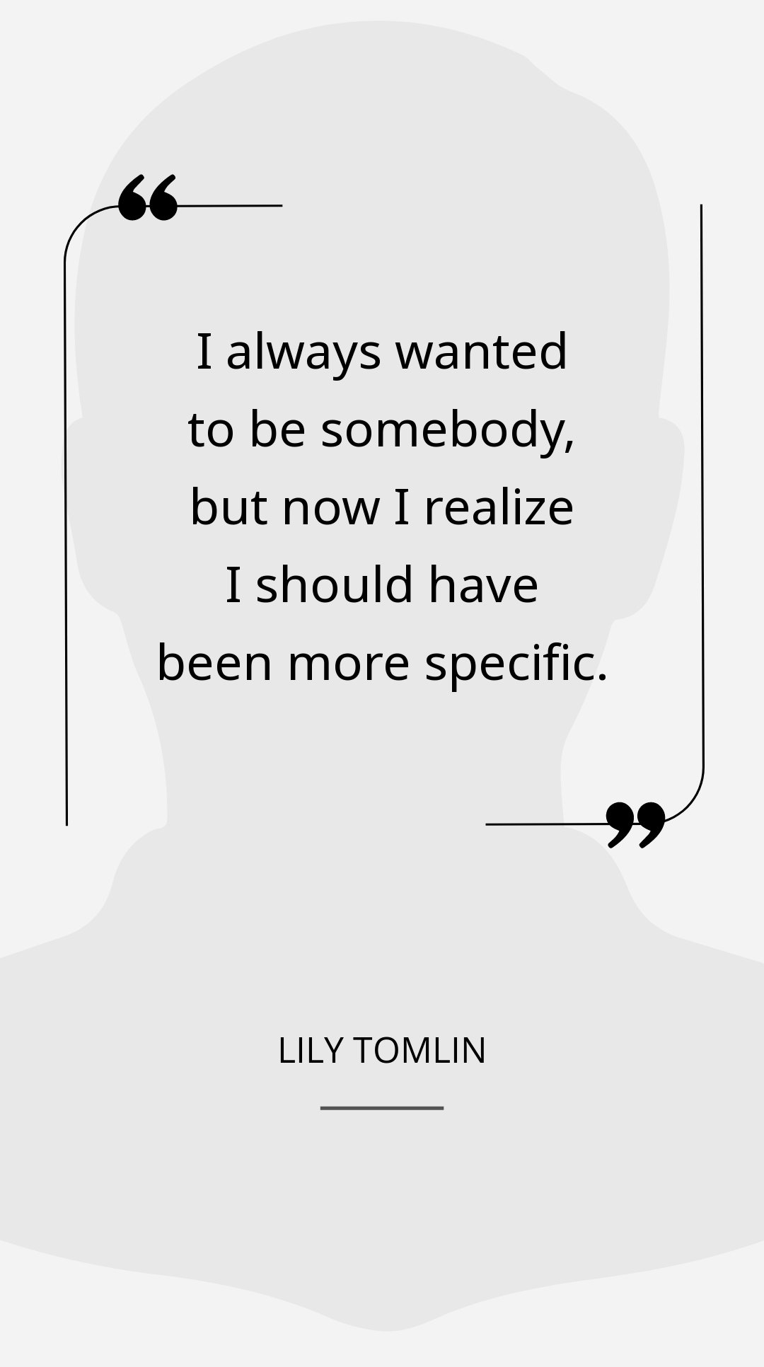 Lily Tomlin - I always wanted to be somebody, but now I realize I should have been more specific.