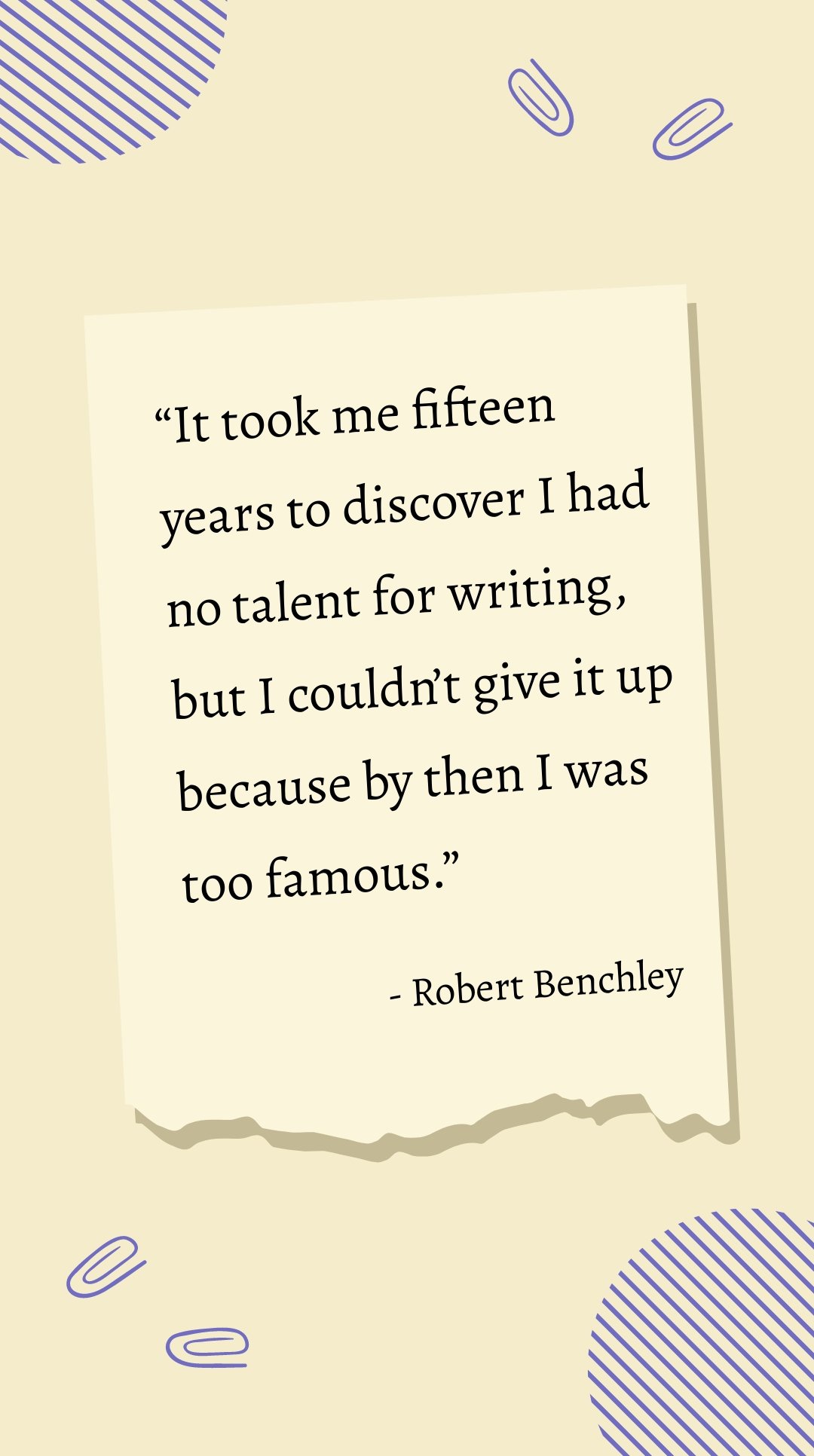 Robert Benchley - It took me fifteen years to discover I had no talent for writing, but I couldn’t give it up because by then I was too famous.