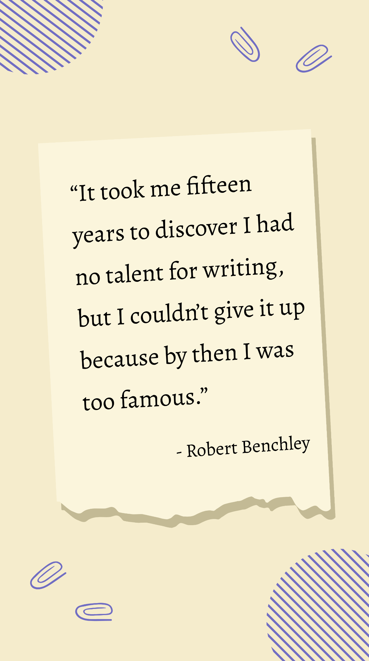 Robert Benchley - It took me fifteen years to discover I had no talent for writing, but I couldn’t give it up because by then I was too famous. Template