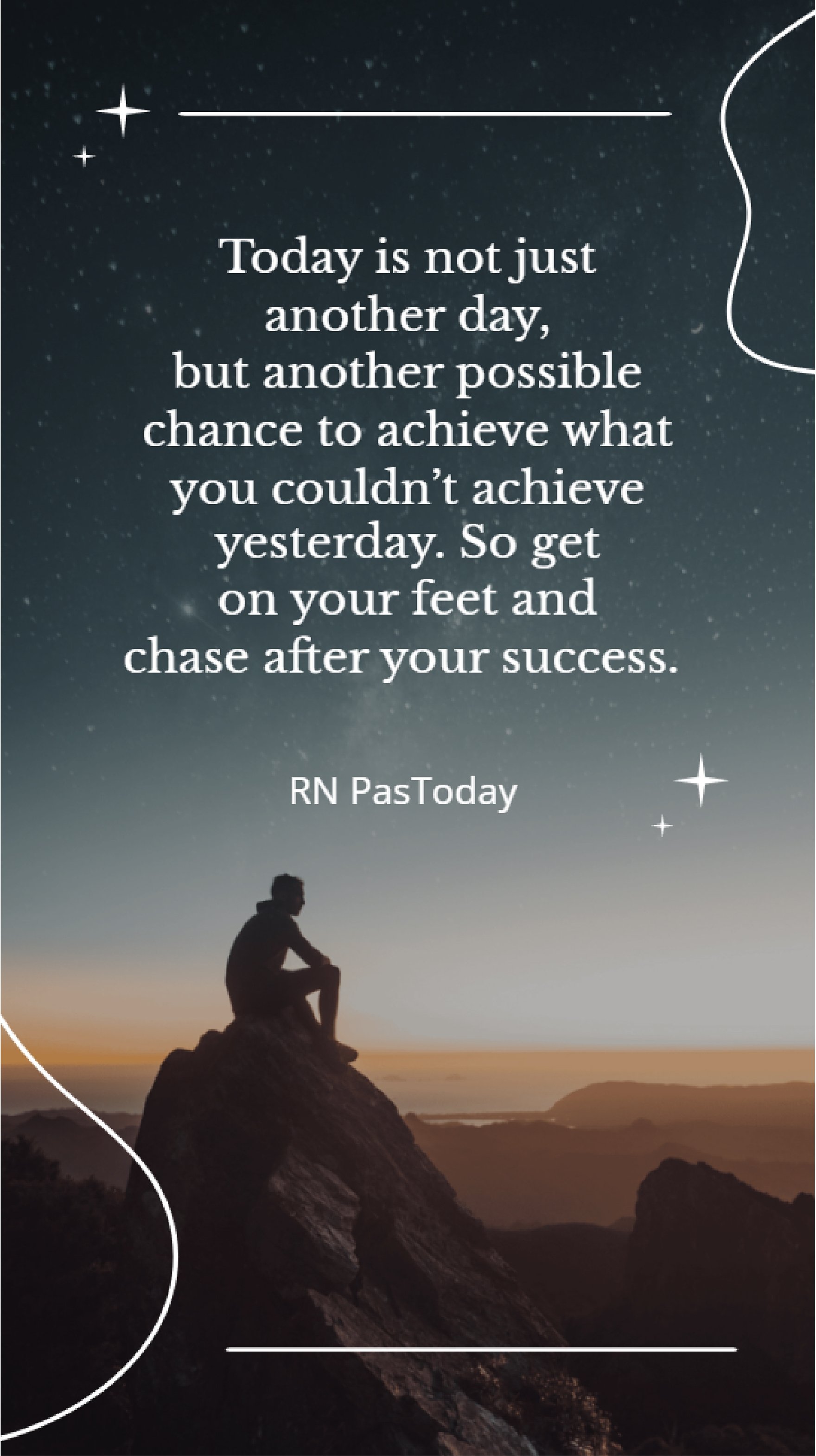 RN Paswan - Today is not just another day, but another possible chance to achieve what you couldn’t achieve yesterday. So get on your feet and chase after your success. 