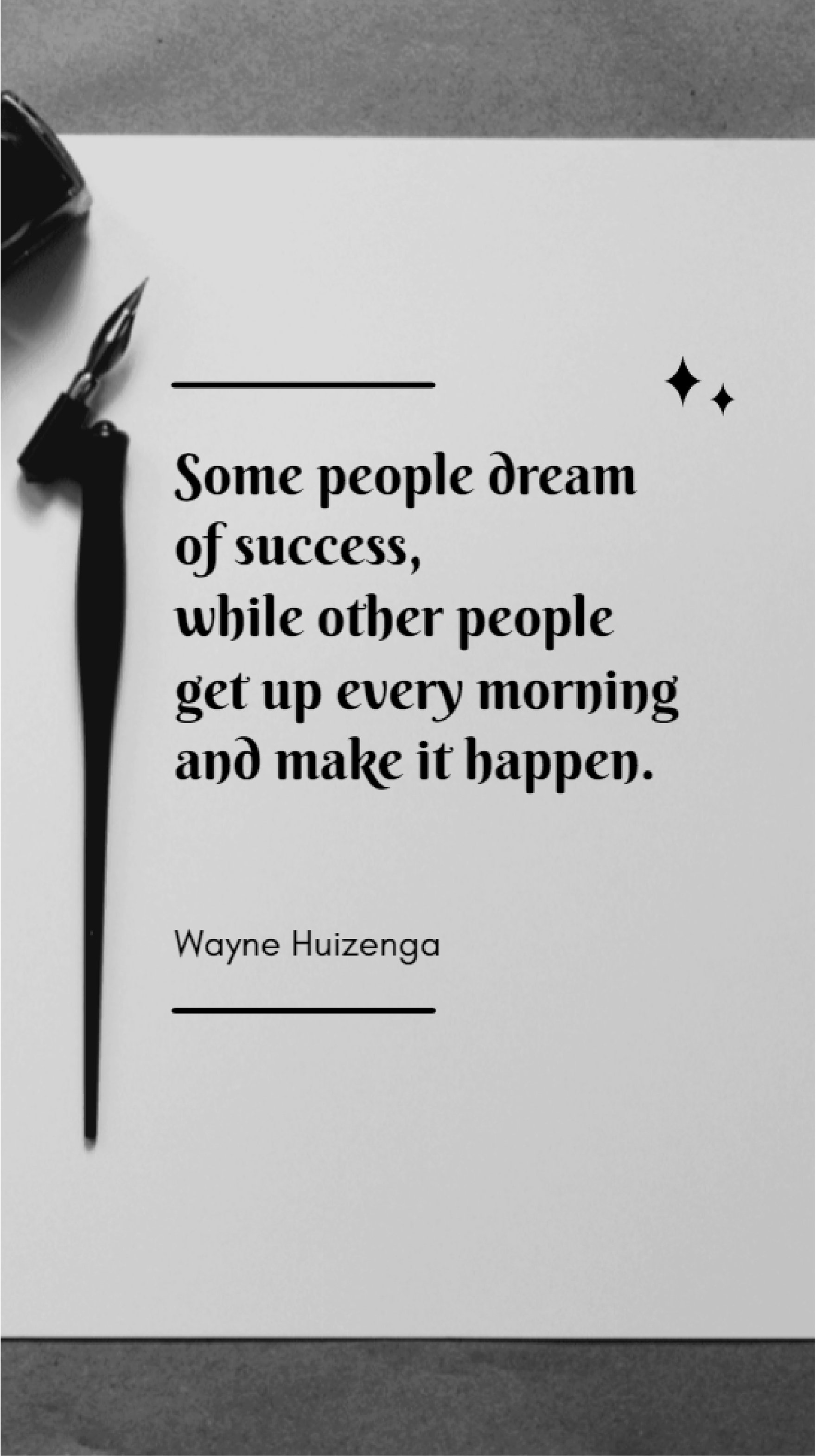 Wayne Huizenga - Some people dream of success, while other people get up every morning and make it happen.