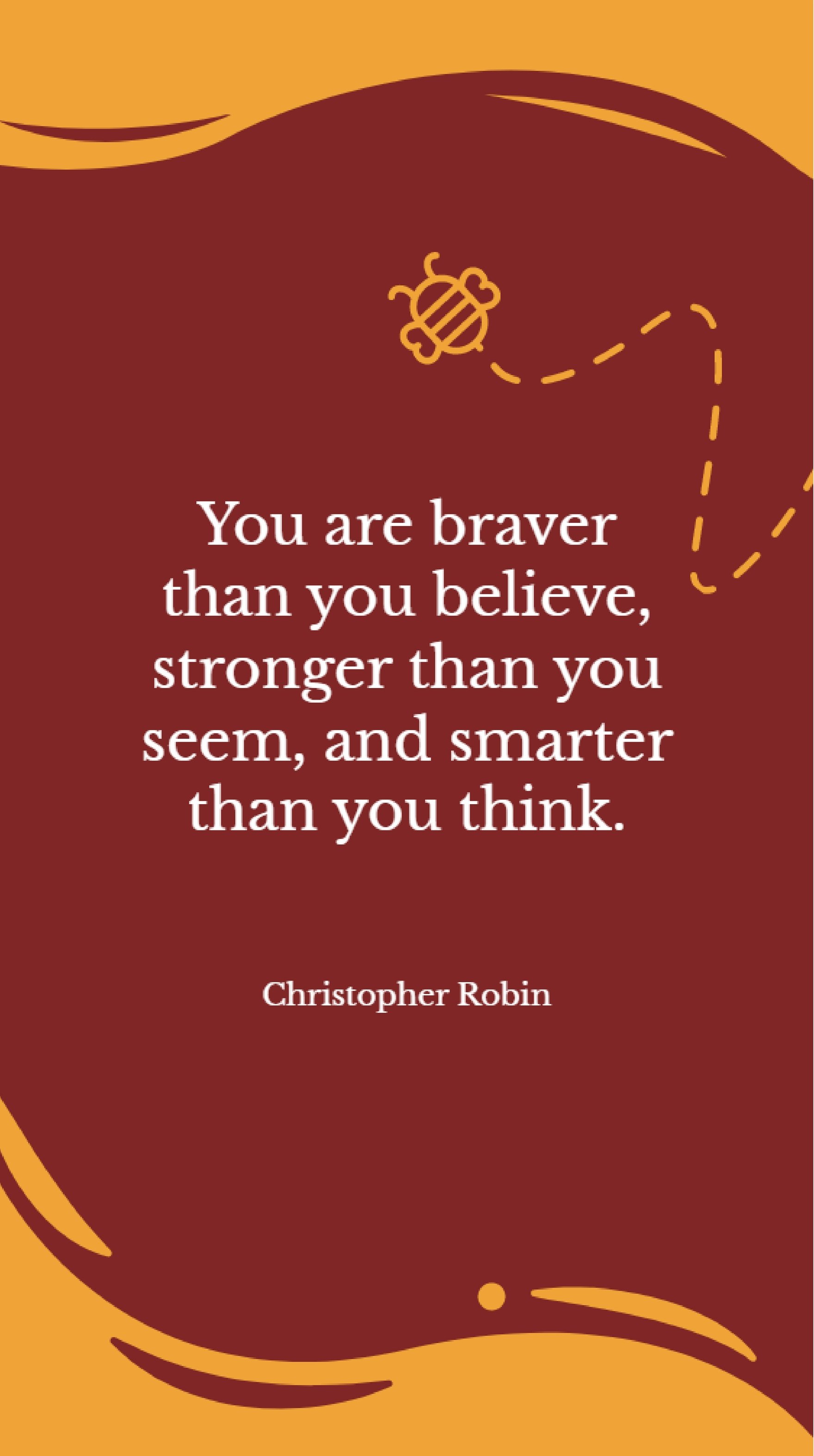Christopher Robin - “You are braver than you believe, stronger than you seem, and smarter than you think.”