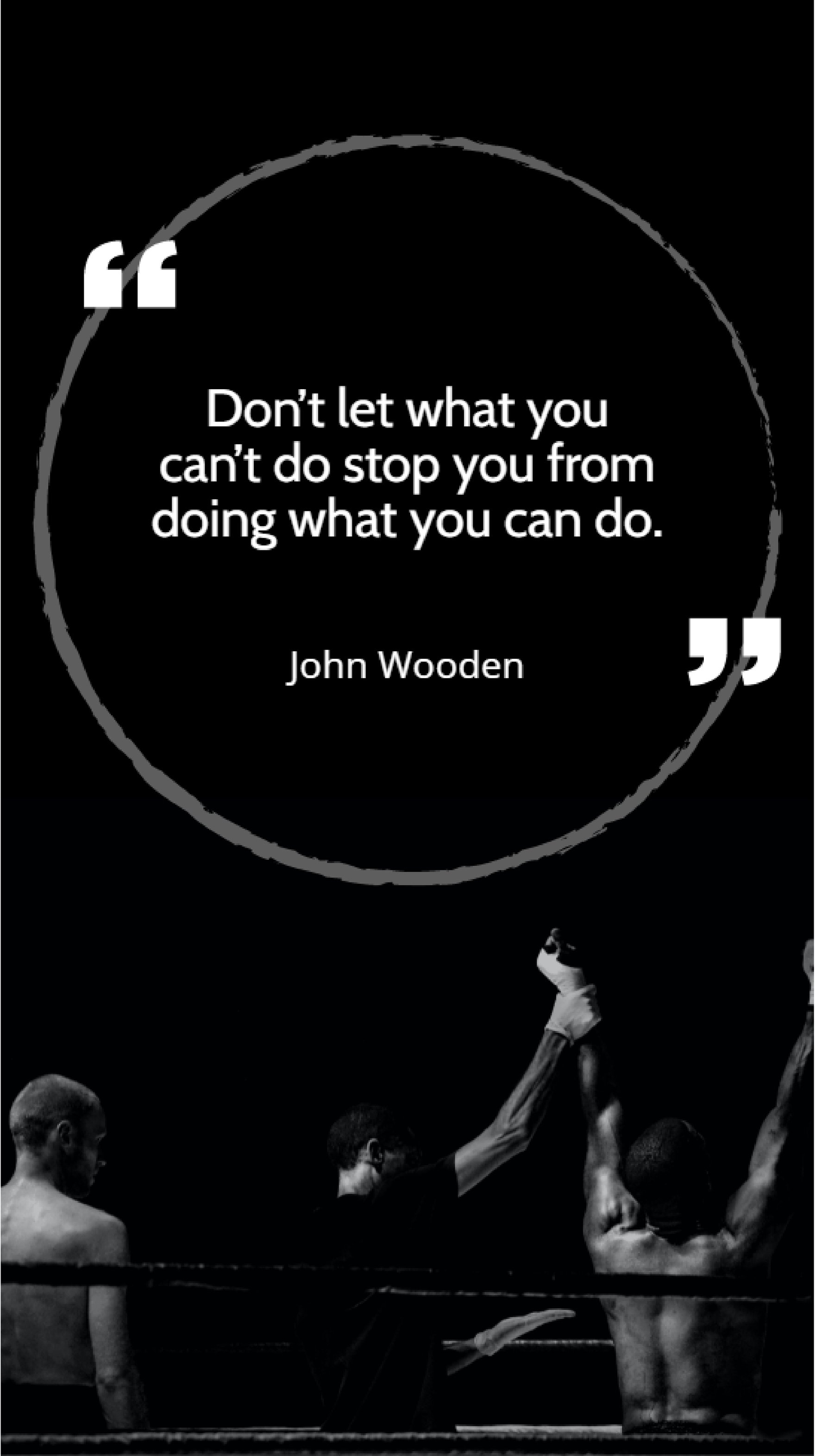 John Wooden - Don’t let what you can’t do stop you from doing what you can do.