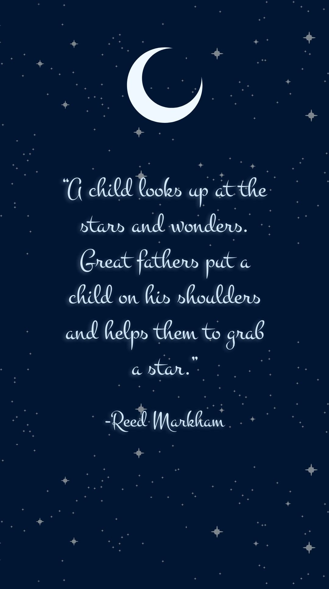 Reed Markham - A child looks up at the stars and wonders. Great fathers put a child on his shoulders and helps them to grab a star.