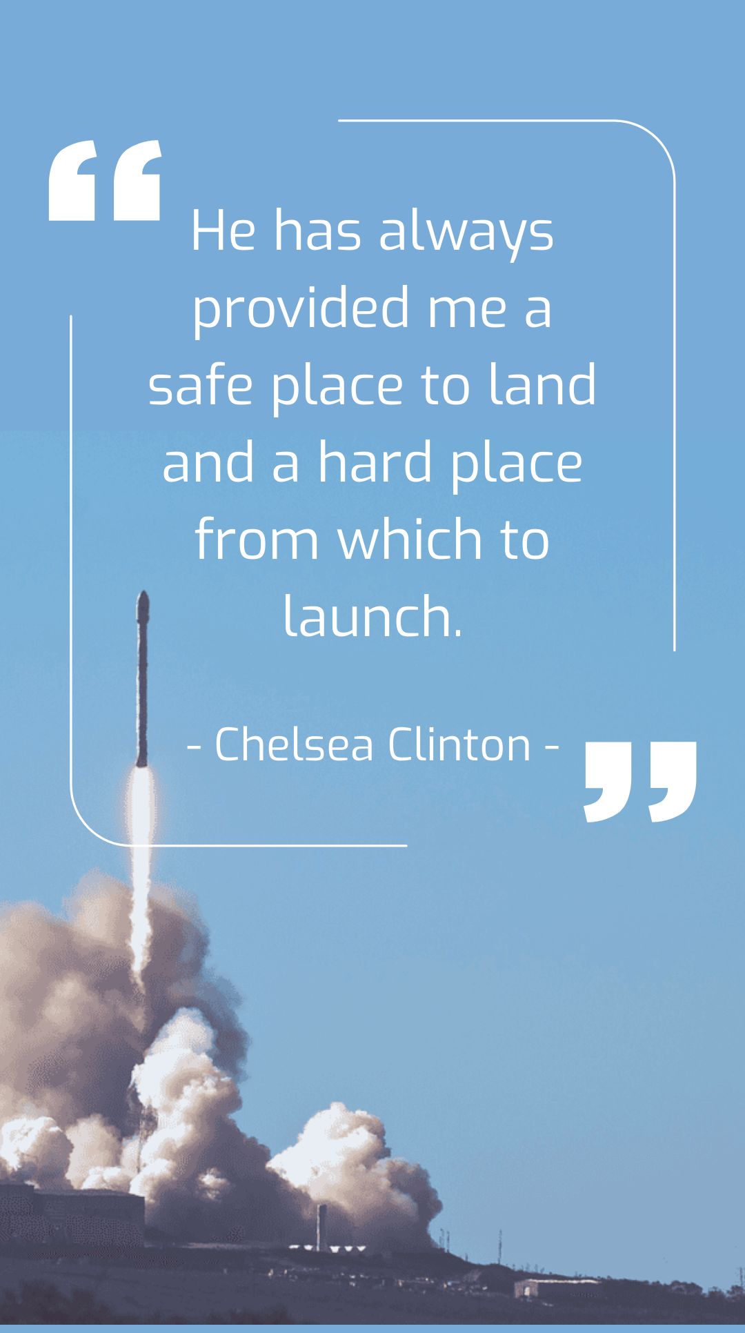 Chelsea Clinton - He has always provided me a safe place to land and a hard place from which to launch.