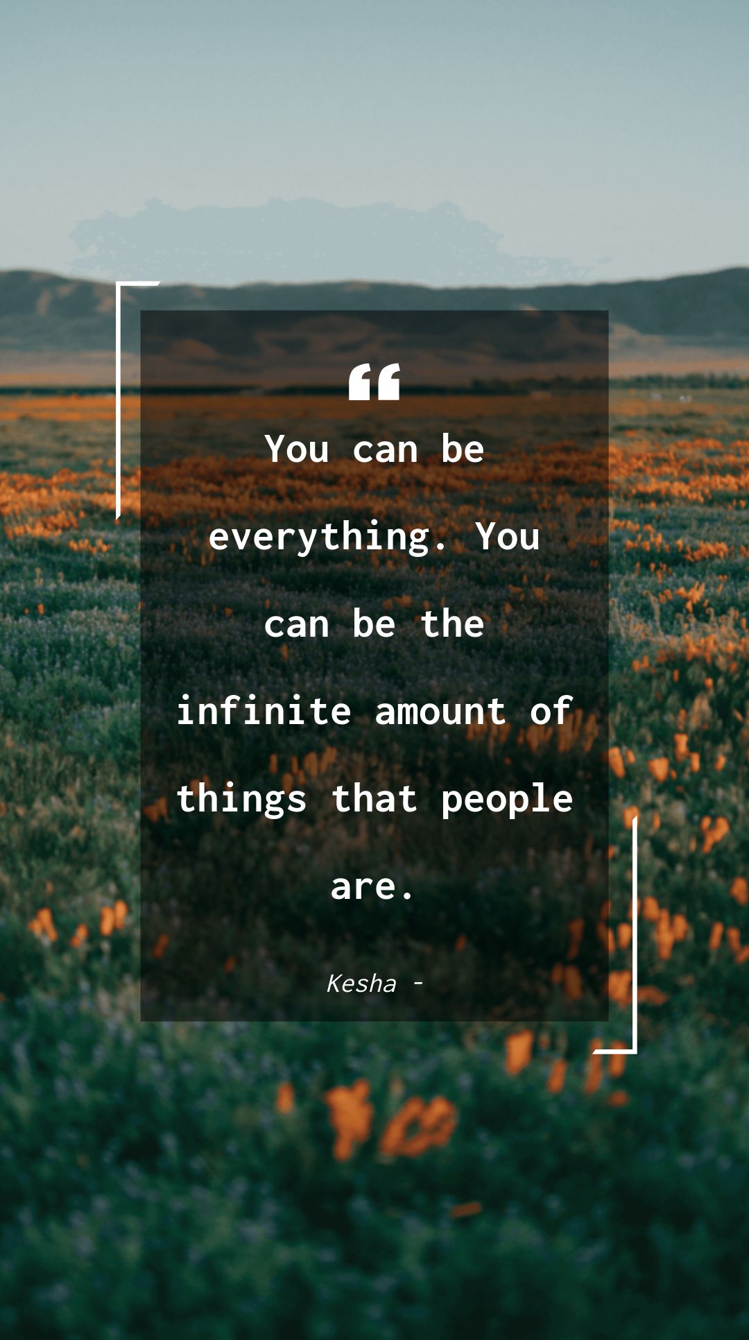 Kesha - You can be everything. You can be the infinite amount of things that people are.