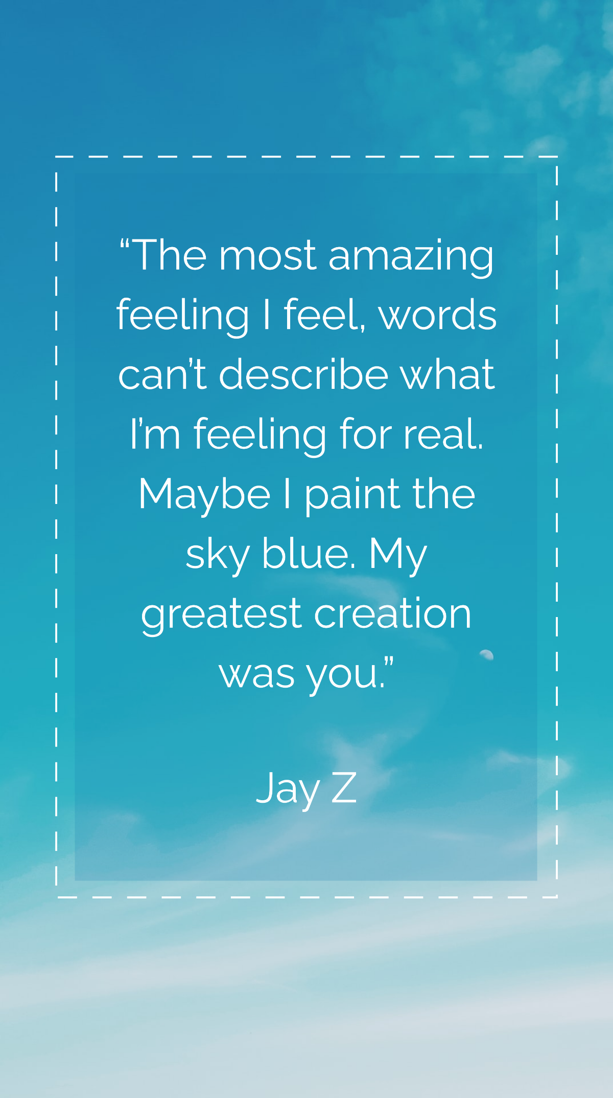 Jay Z - The most amazing feeling I feel, words can’t describe what I’m feeling for real. Maybe I paint the sky blue. My greatest creation was you. Template