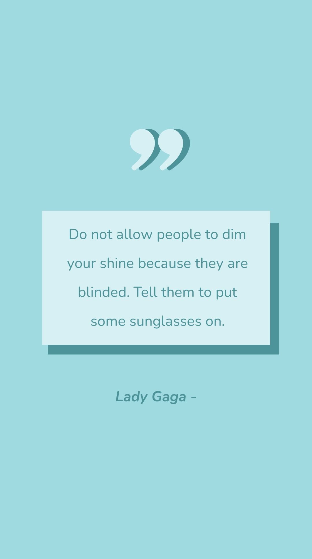 Lady Gaga - Do not allow people to dim your shine because they are blinded. Tell them to put some sunglasses on.