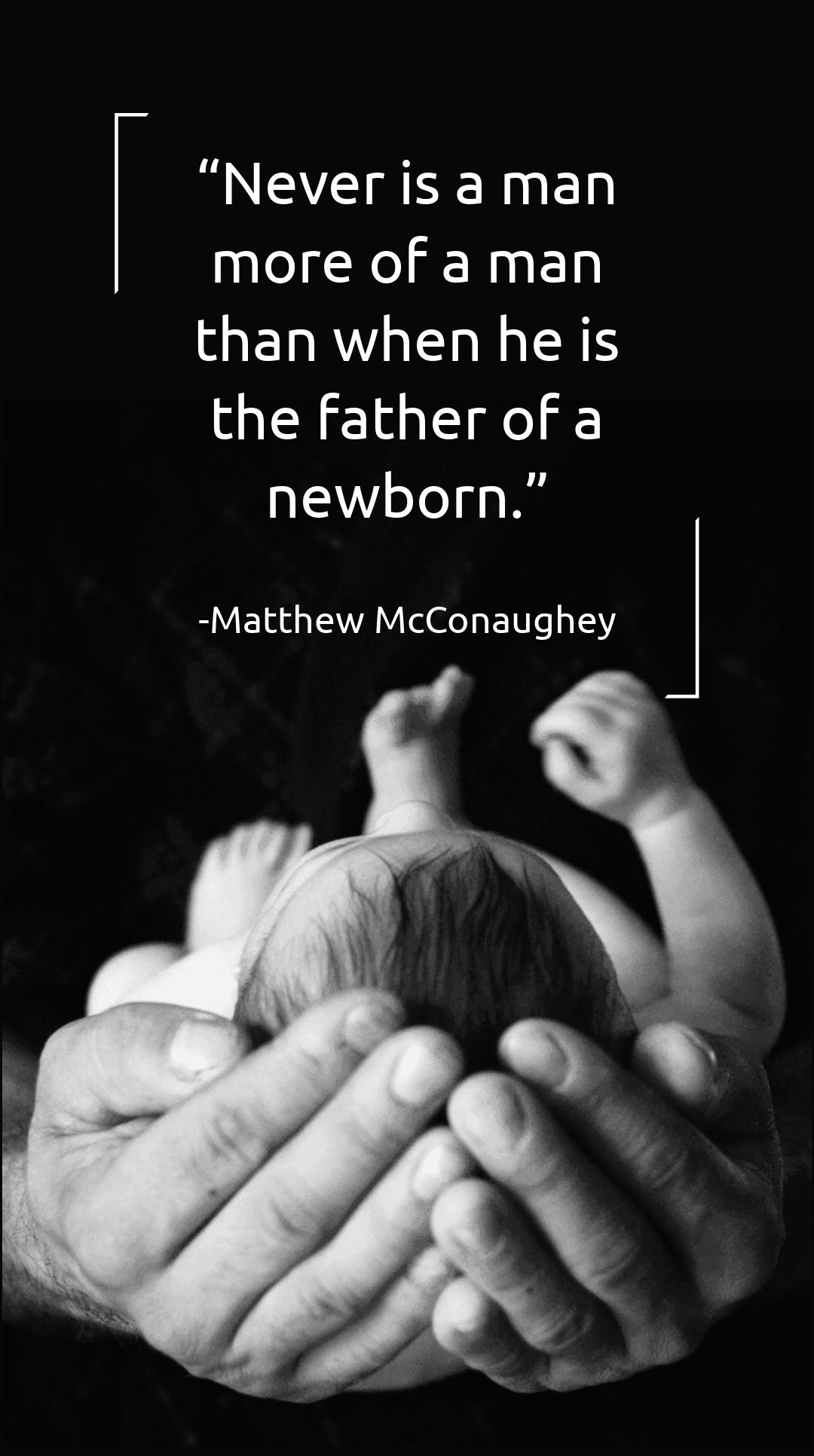 Matthew McConaughey - Never is a man more of a man than when he is the father of a newborn.